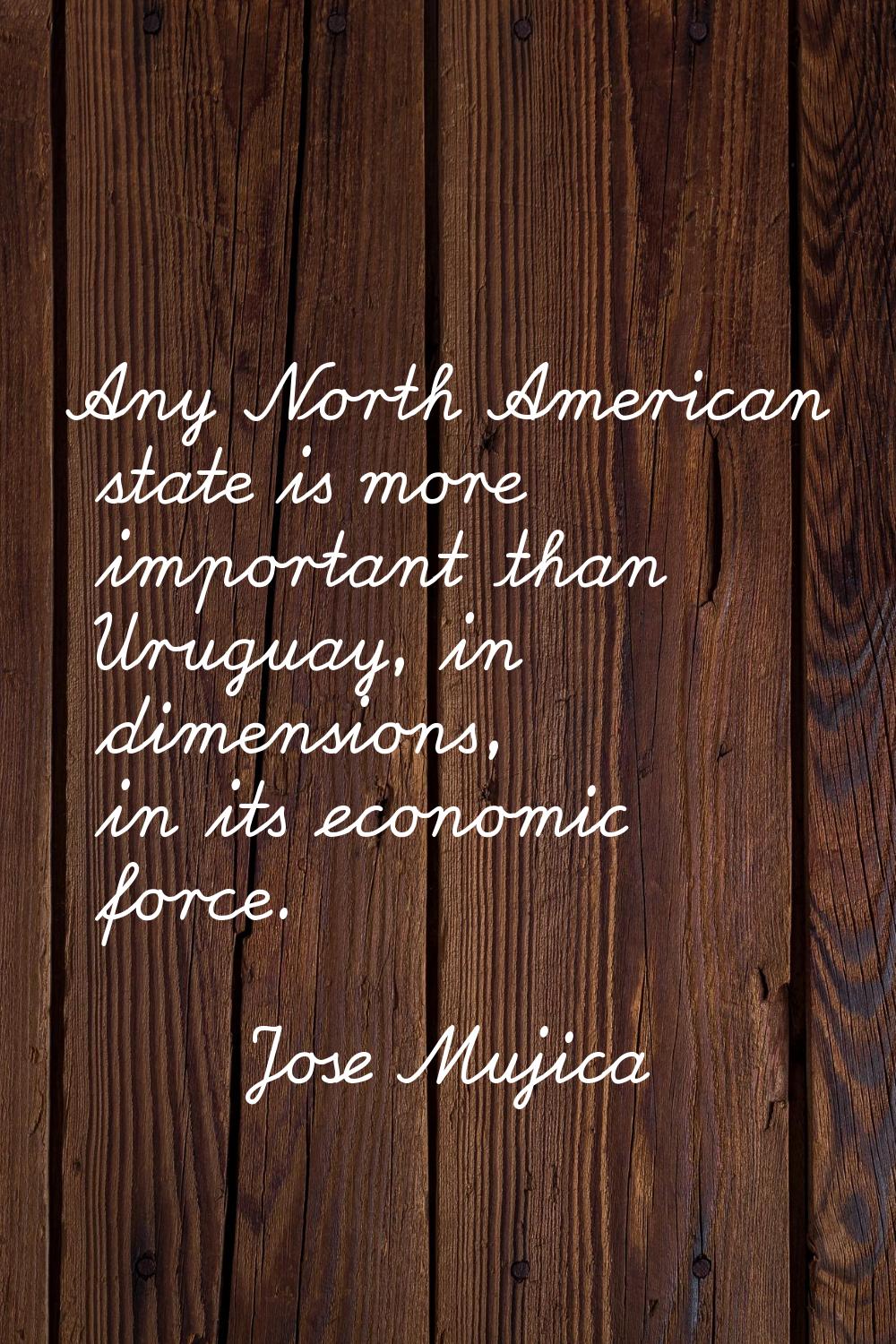 Any North American state is more important than Uruguay, in dimensions, in its economic force.