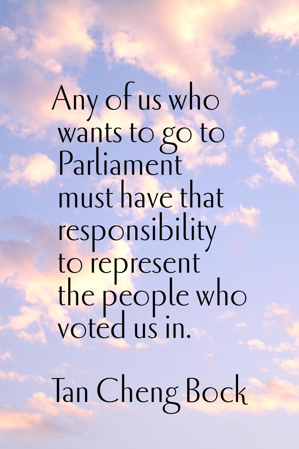 Any of us who wants to go to Parliament must have that responsibility to represent the people who v