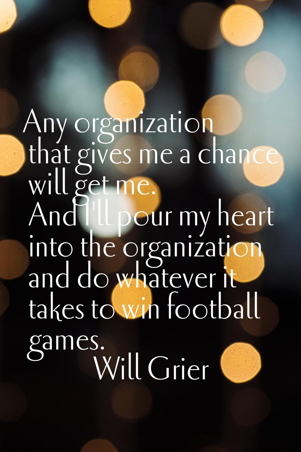 Any organization that gives me a chance will get me. And I'll pour my heart into the organization a