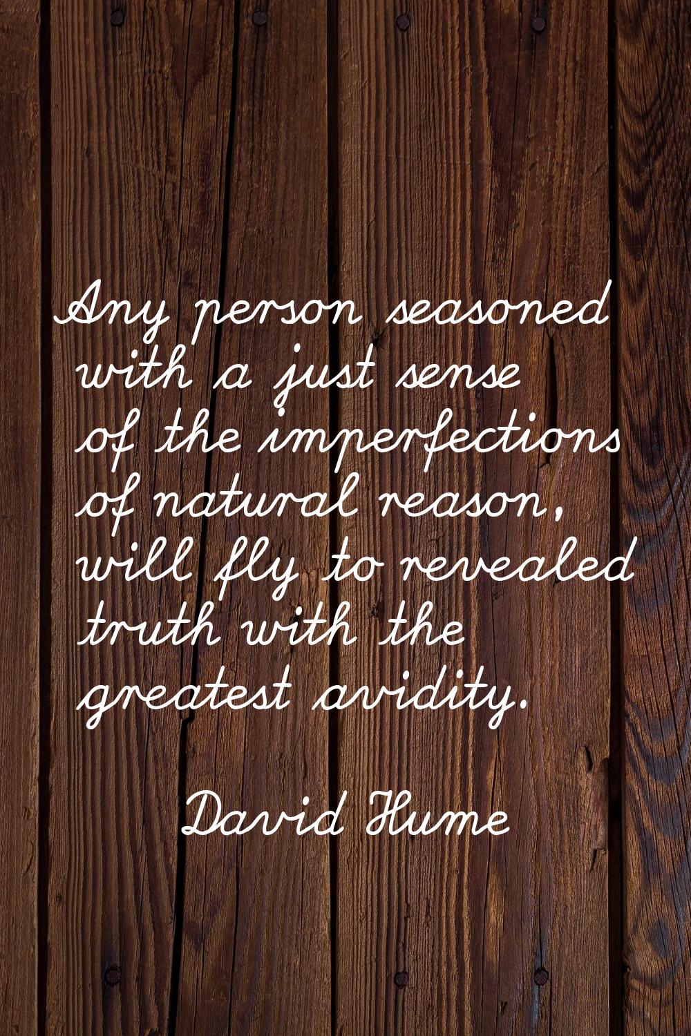 Any person seasoned with a just sense of the imperfections of natural reason, will fly to revealed 