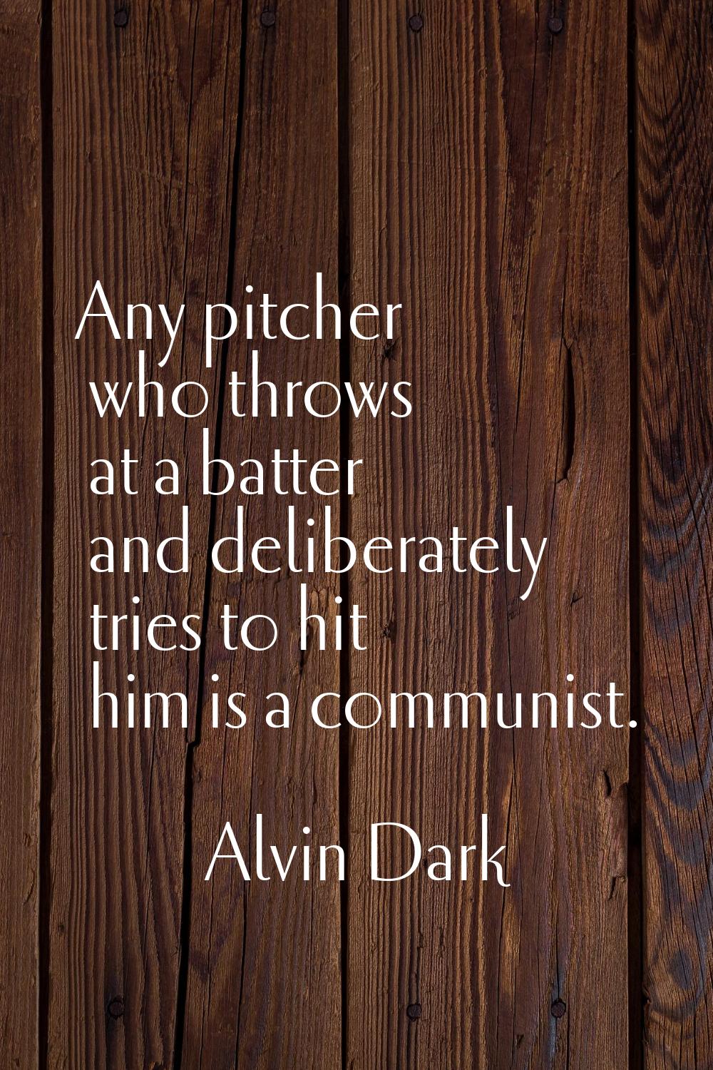 Any pitcher who throws at a batter and deliberately tries to hit him is a communist.