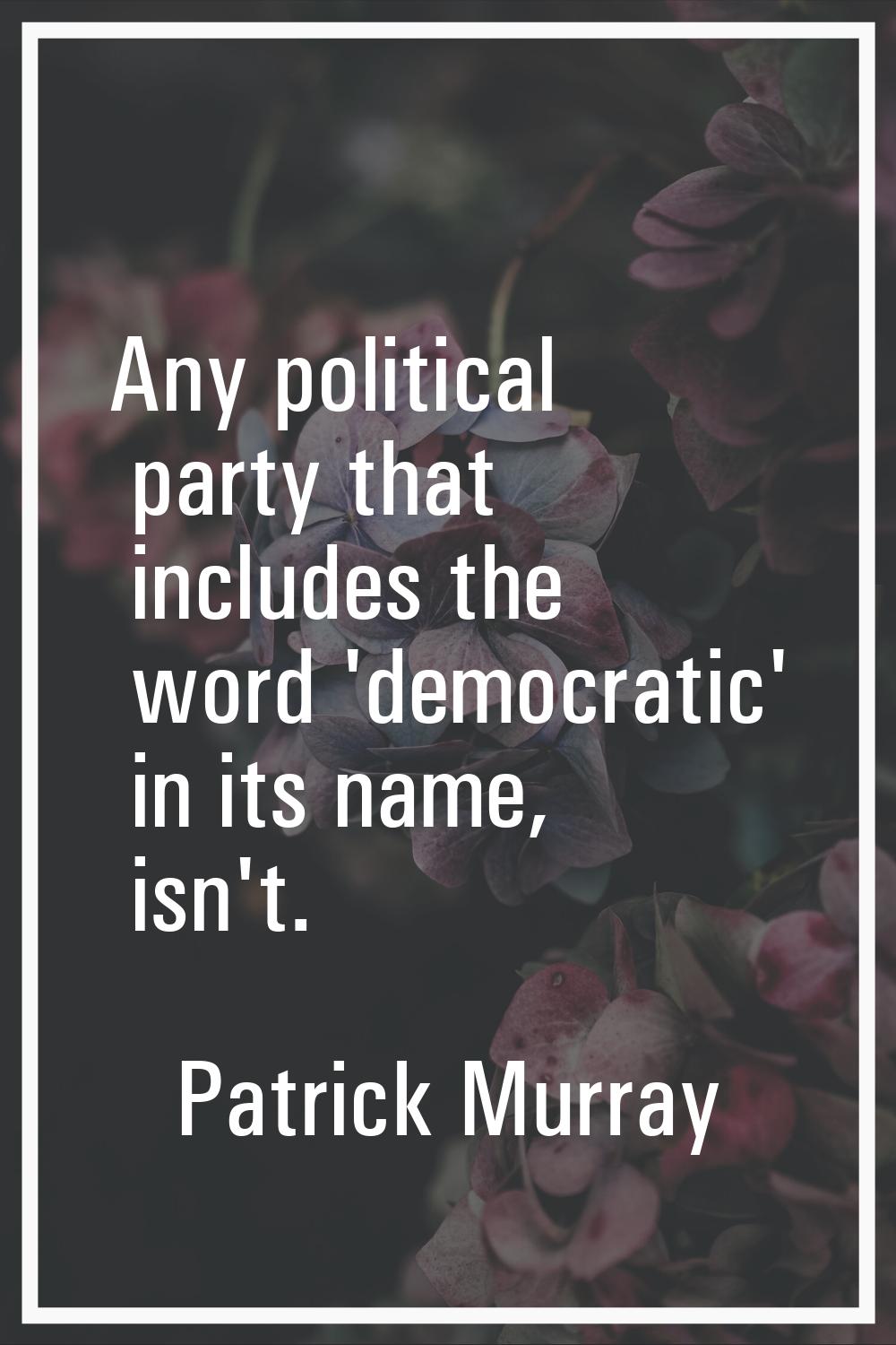 Any political party that includes the word 'democratic' in its name, isn't.