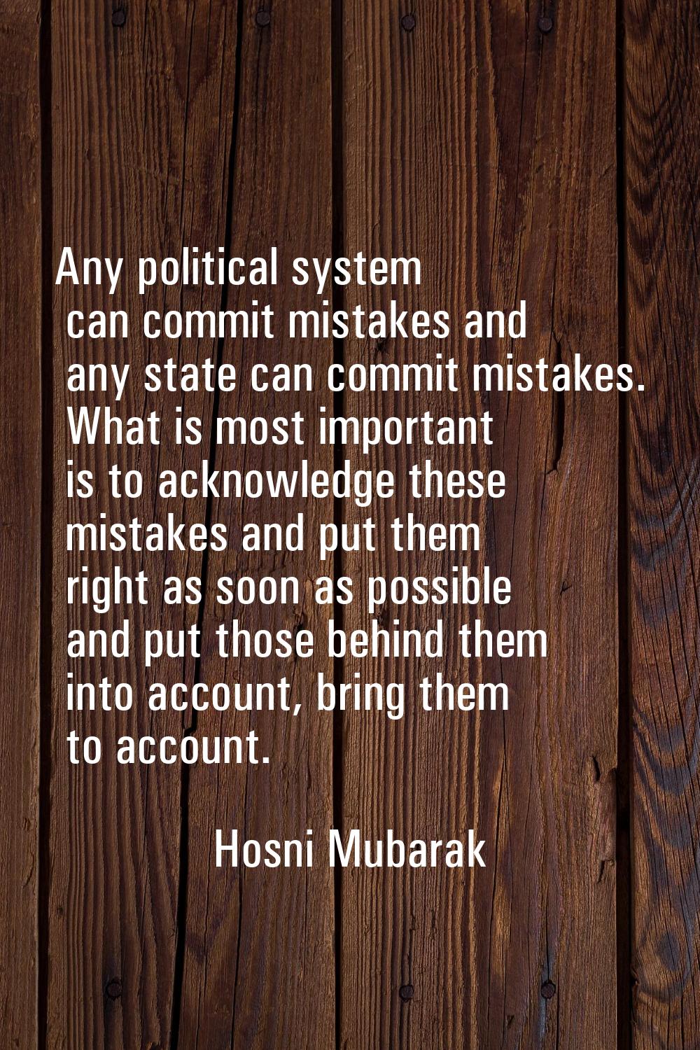Any political system can commit mistakes and any state can commit mistakes. What is most important 