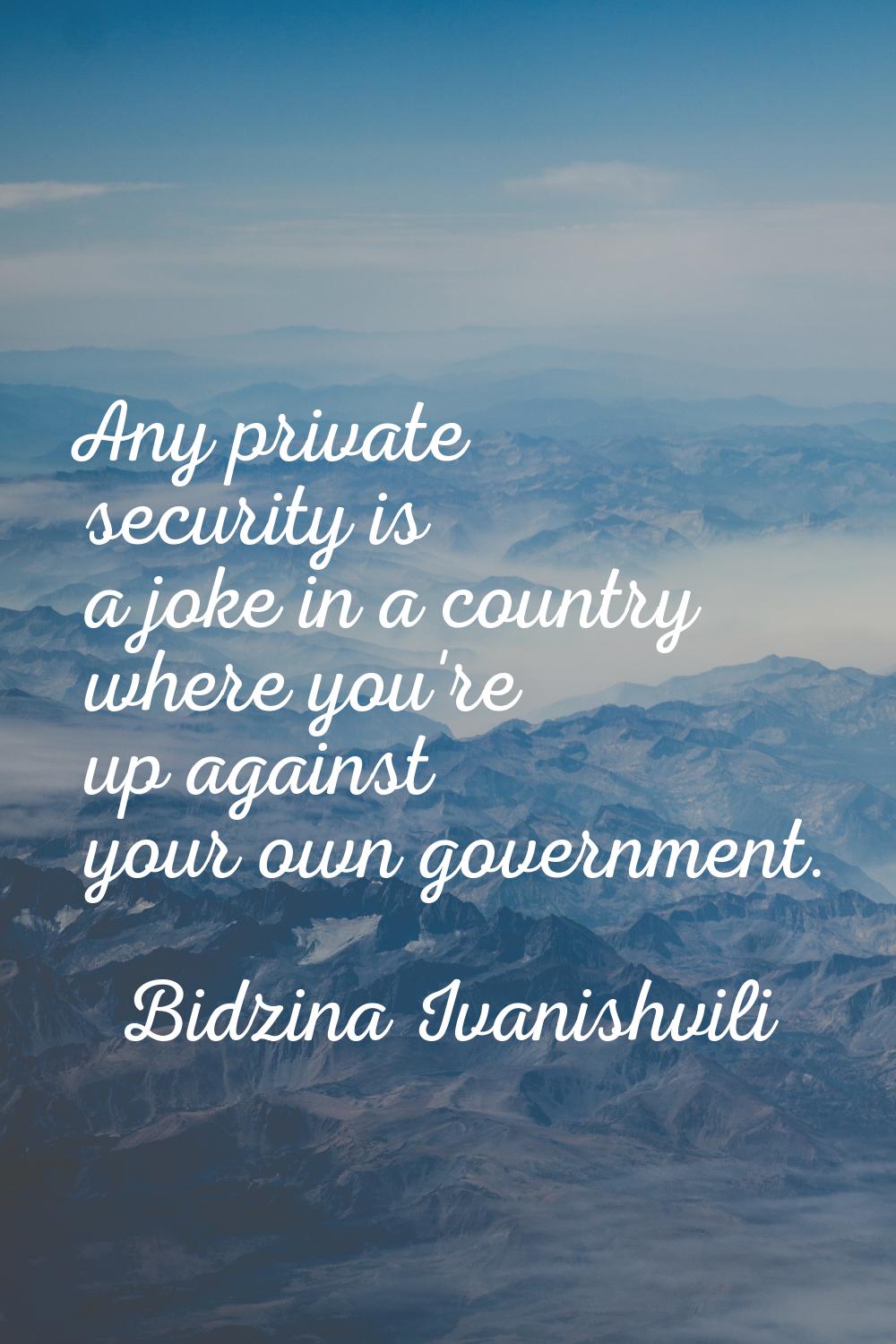 Any private security is a joke in a country where you're up against your own government.