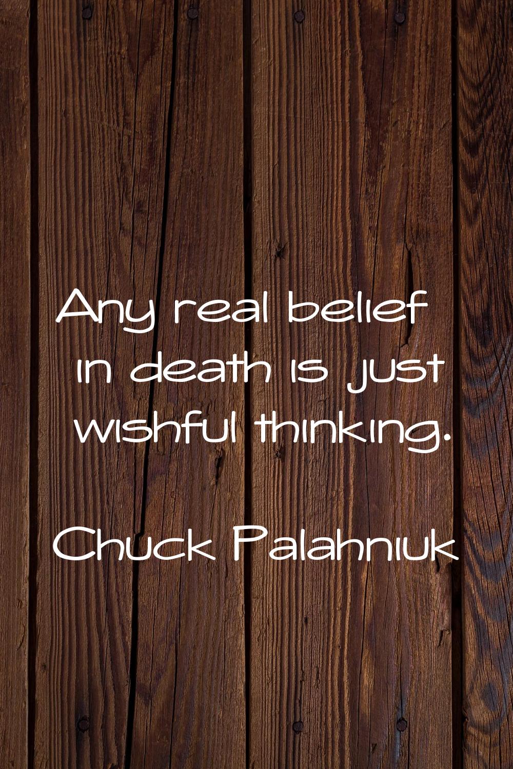 Any real belief in death is just wishful thinking.