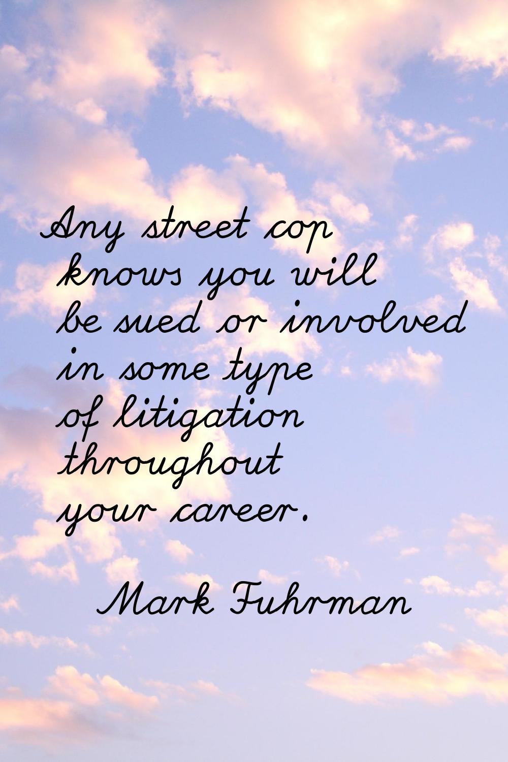 Any street cop knows you will be sued or involved in some type of litigation throughout your career