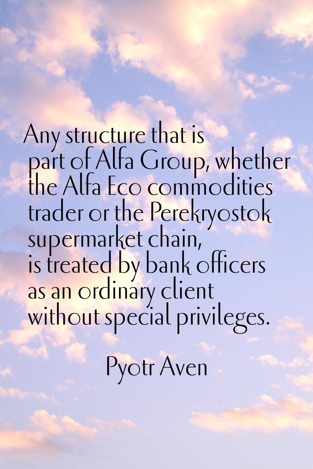 Any structure that is part of Alfa Group, whether the Alfa Eco commodities trader or the Perekryost