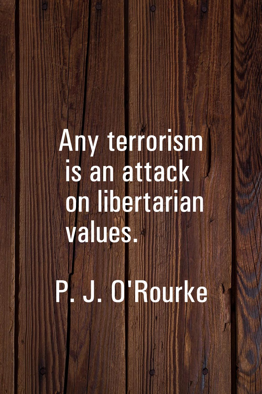 Any terrorism is an attack on libertarian values.