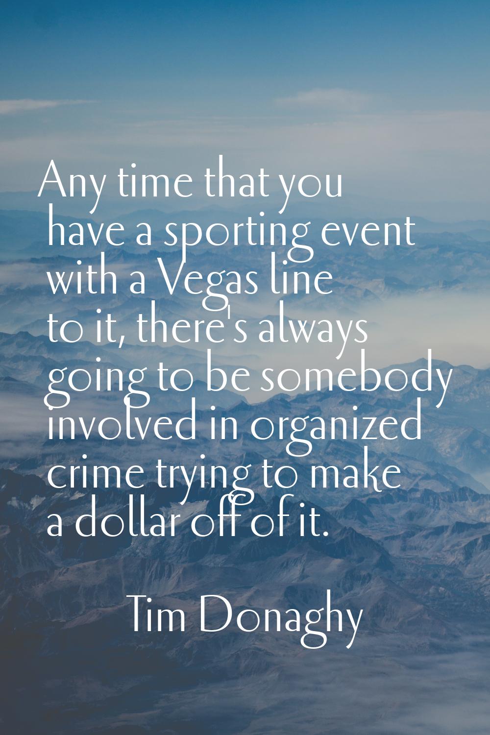 Any time that you have a sporting event with a Vegas line to it, there's always going to be somebod