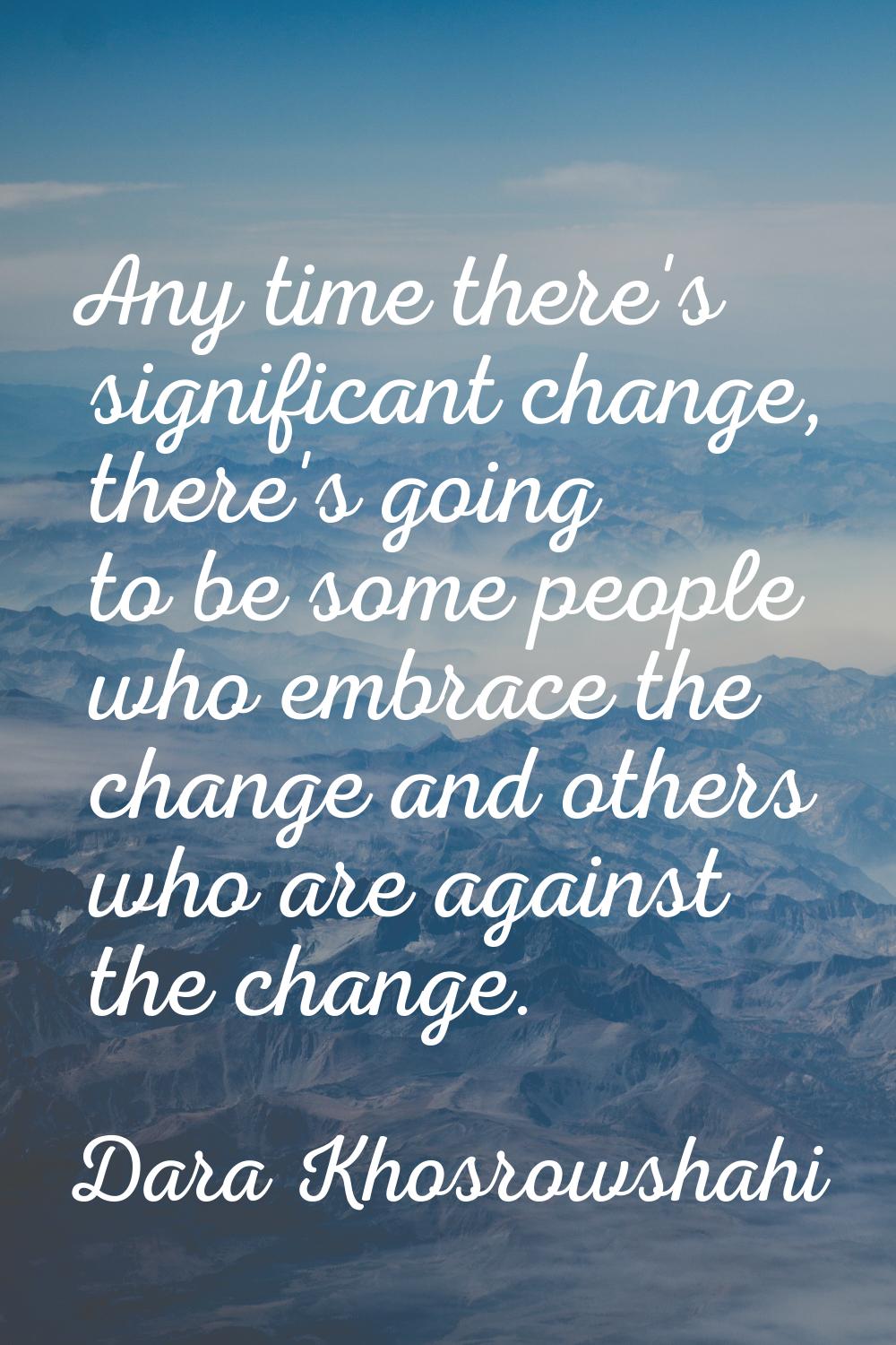 Any time there's significant change, there's going to be some people who embrace the change and oth