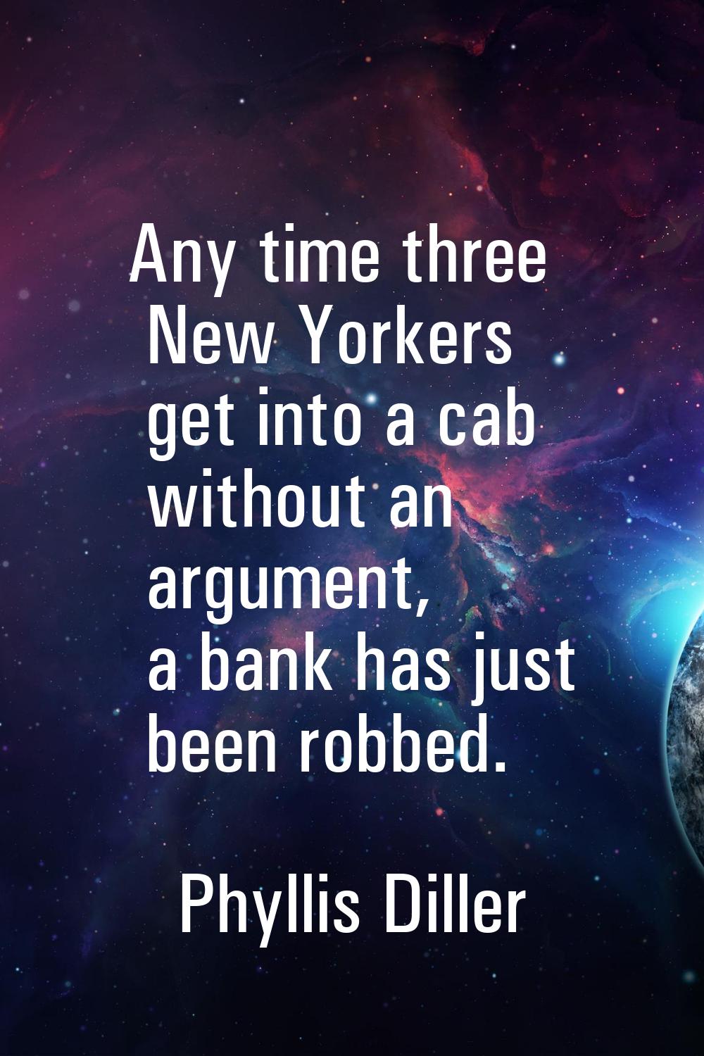 Any time three New Yorkers get into a cab without an argument, a bank has just been robbed.