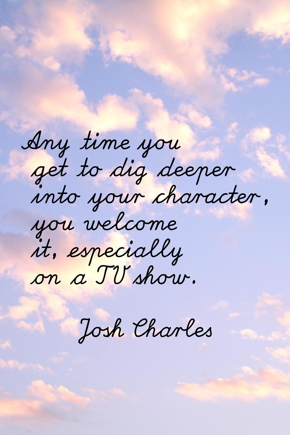 Any time you get to dig deeper into your character, you welcome it, especially on a TV show.