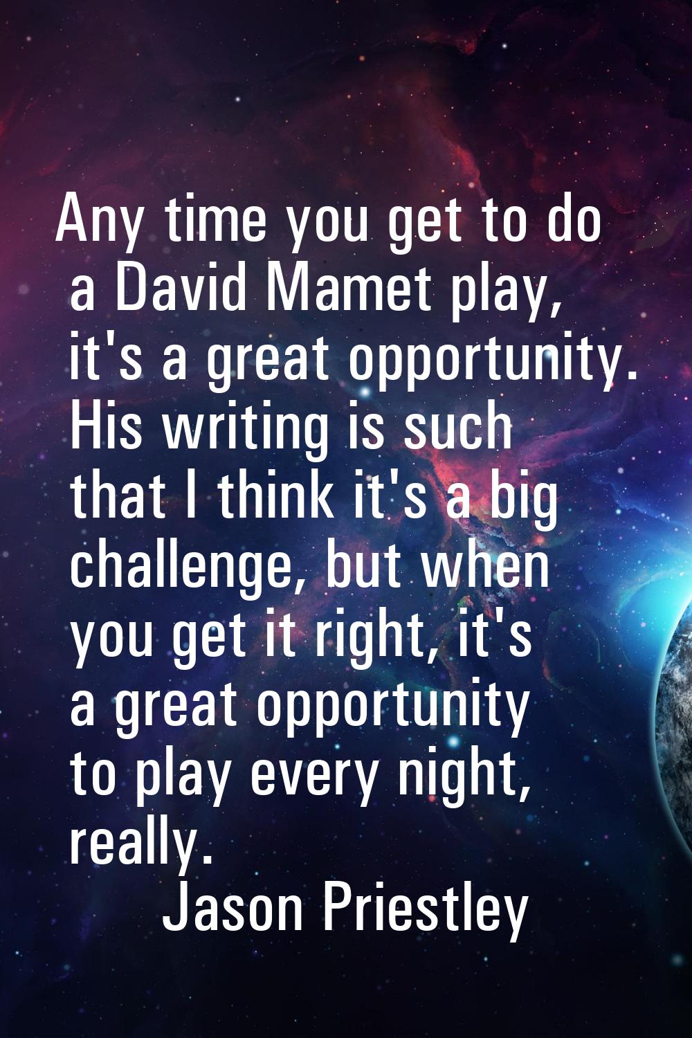 Any time you get to do a David Mamet play, it's a great opportunity. His writing is such that I thi