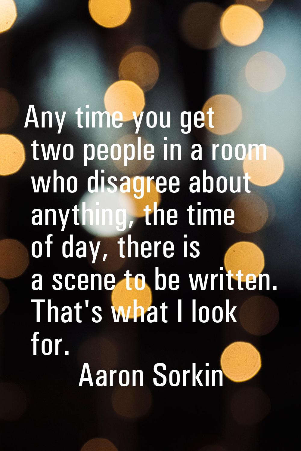 Any time you get two people in a room who disagree about anything, the time of day, there is a scen