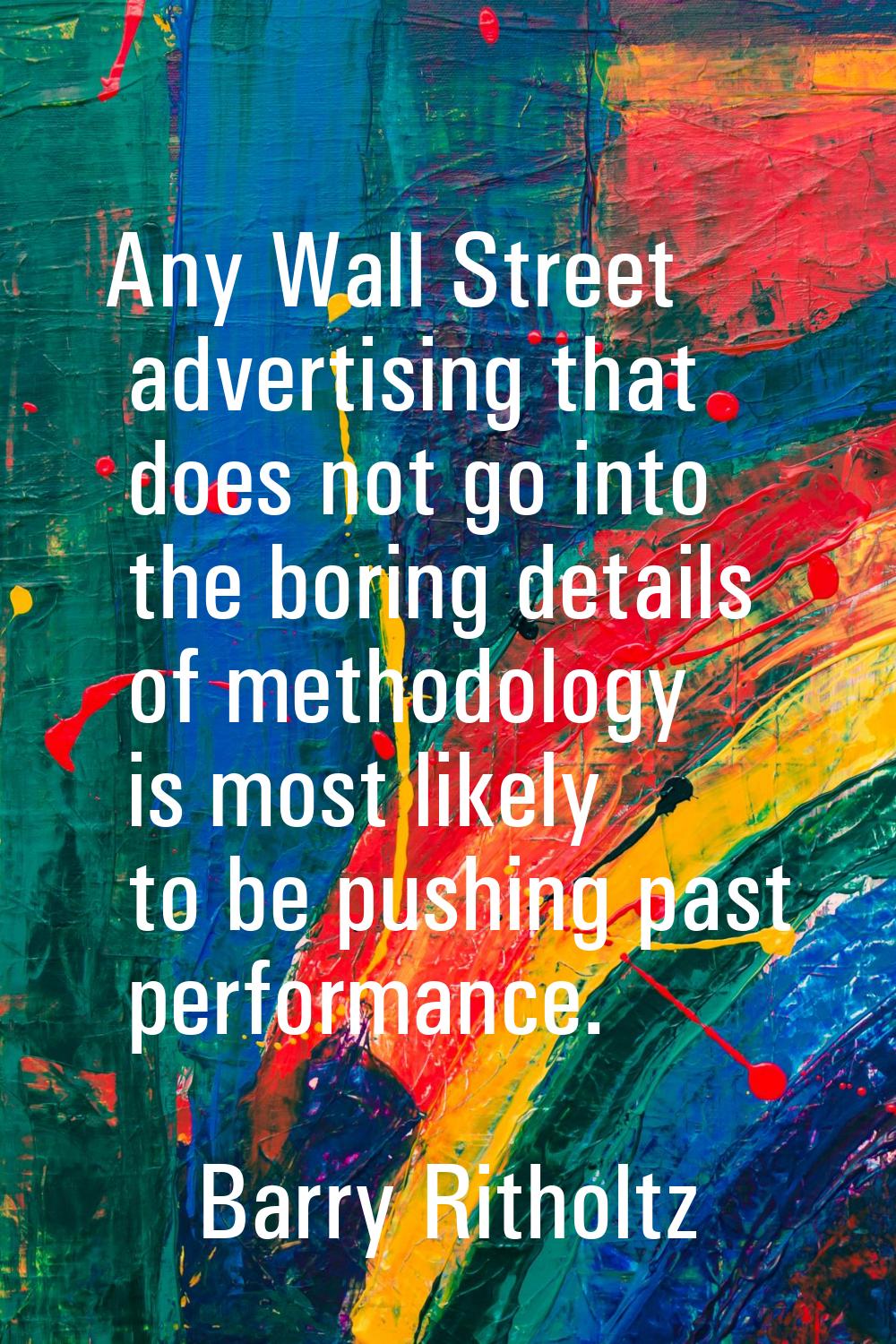 Any Wall Street advertising that does not go into the boring details of methodology is most likely 