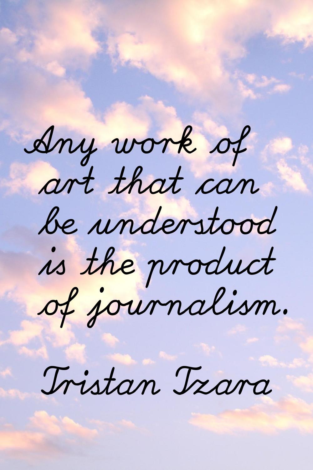 Any work of art that can be understood is the product of journalism.