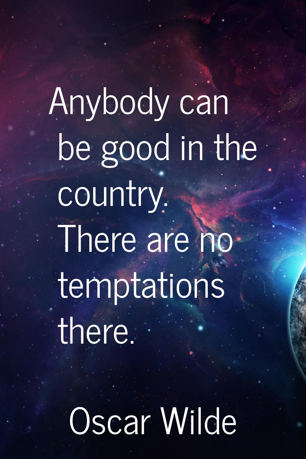 Anybody can be good in the country. There are no temptations there.