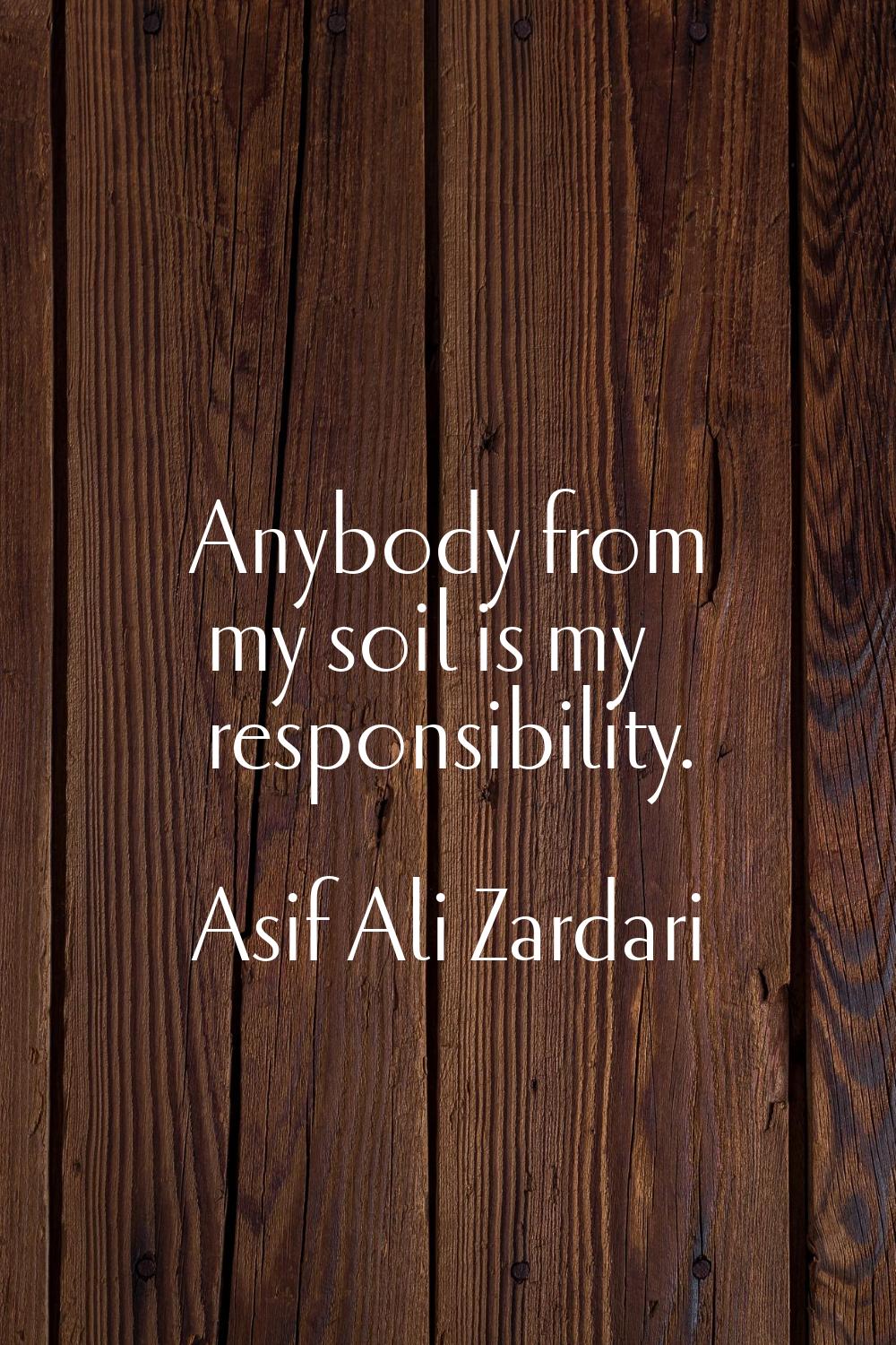 Anybody from my soil is my responsibility.