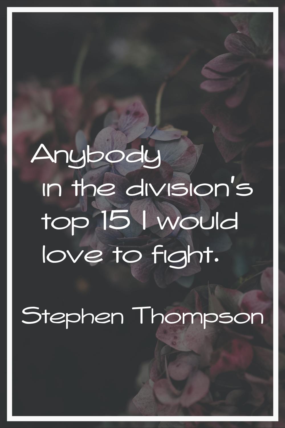 Anybody in the division's top 15 I would love to fight.