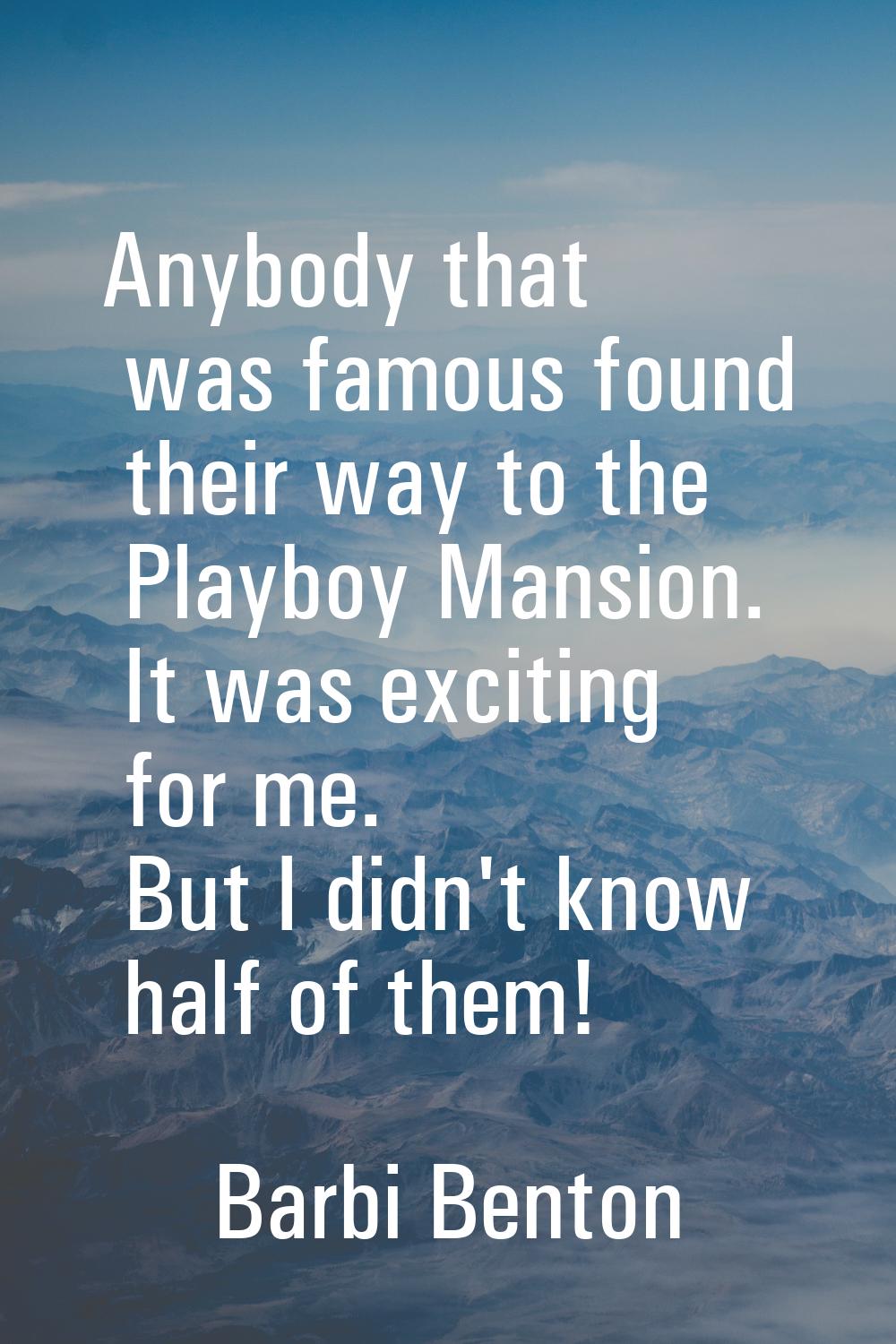 Anybody that was famous found their way to the Playboy Mansion. It was exciting for me. But I didn'