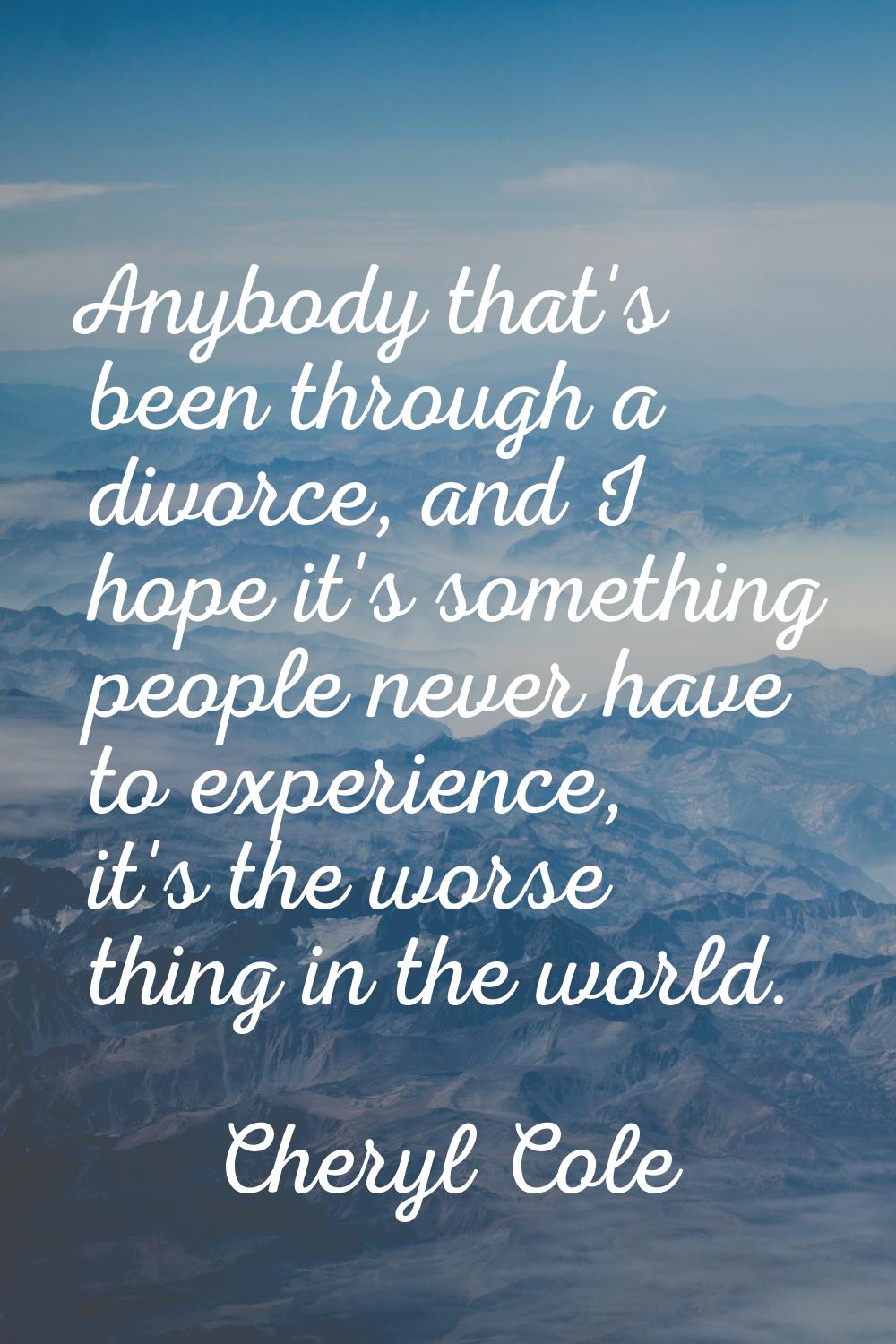Anybody that's been through a divorce, and I hope it's something people never have to experience, i