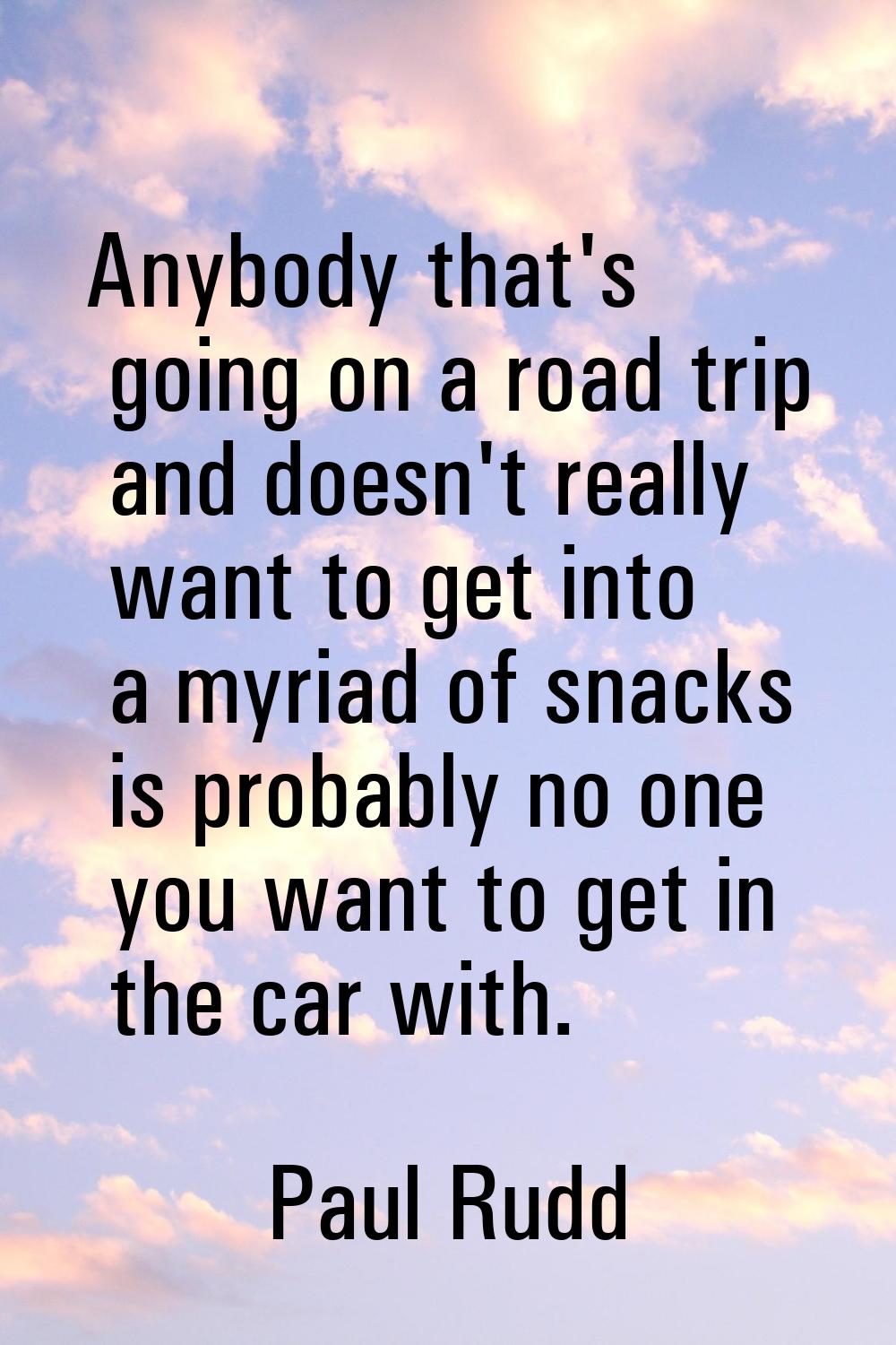 Anybody that's going on a road trip and doesn't really want to get into a myriad of snacks is proba