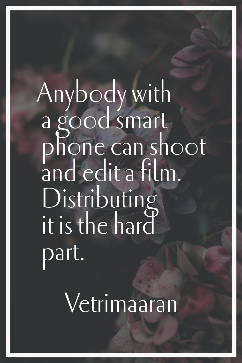Anybody with a good smart phone can shoot and edit a film. Distributing it is the hard part.