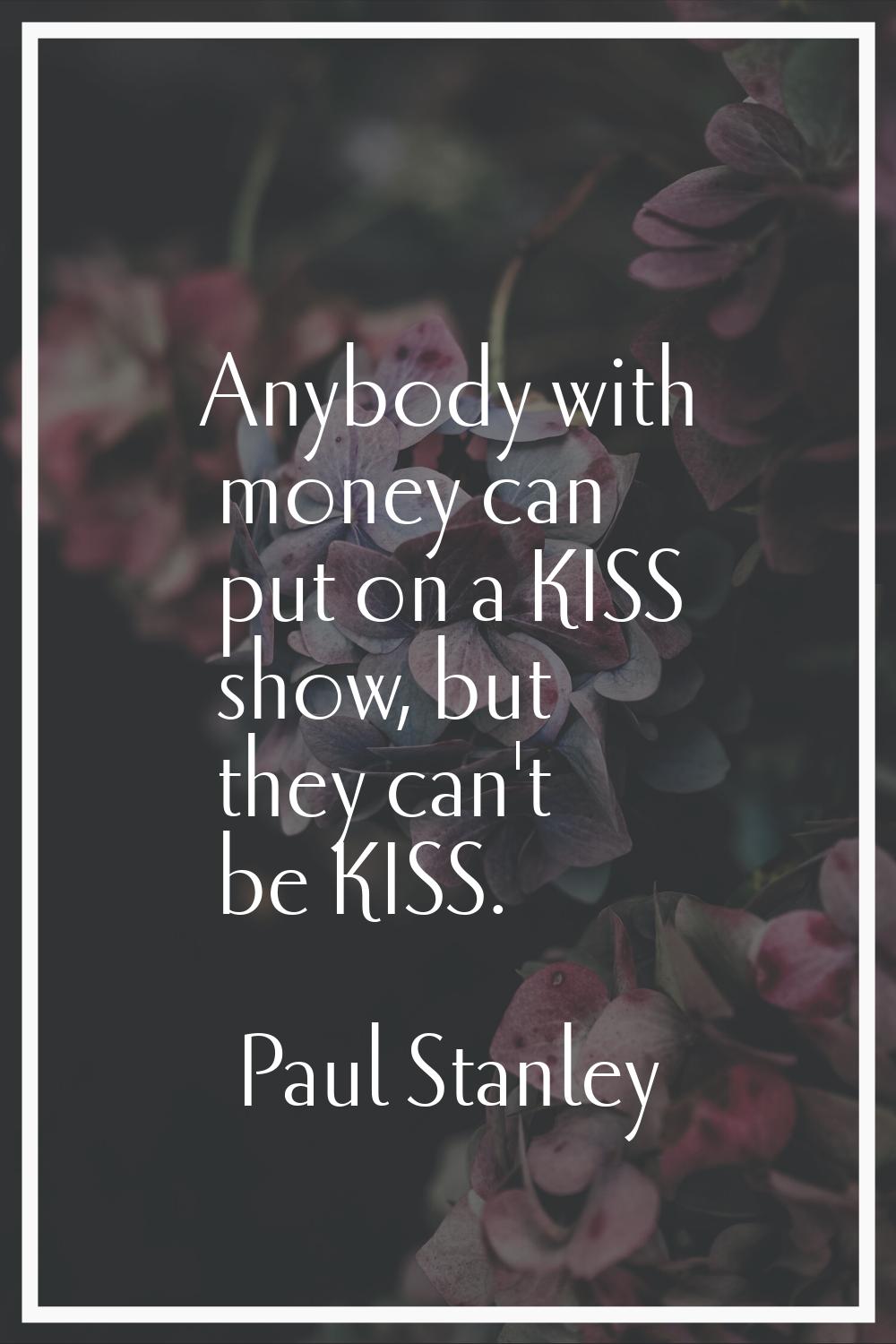 Anybody with money can put on a KISS show, but they can't be KISS.