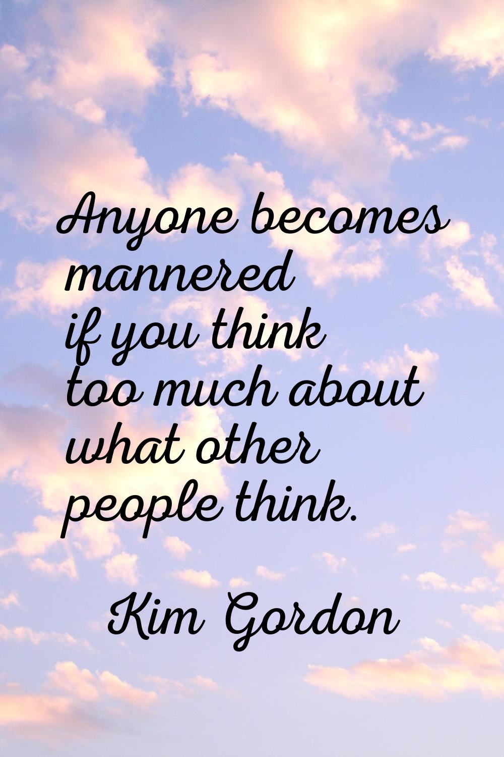 Anyone becomes mannered if you think too much about what other people think.