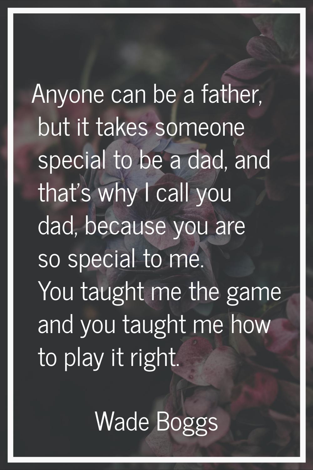 Anyone can be a father, but it takes someone special to be a dad, and that's why I call you dad, be