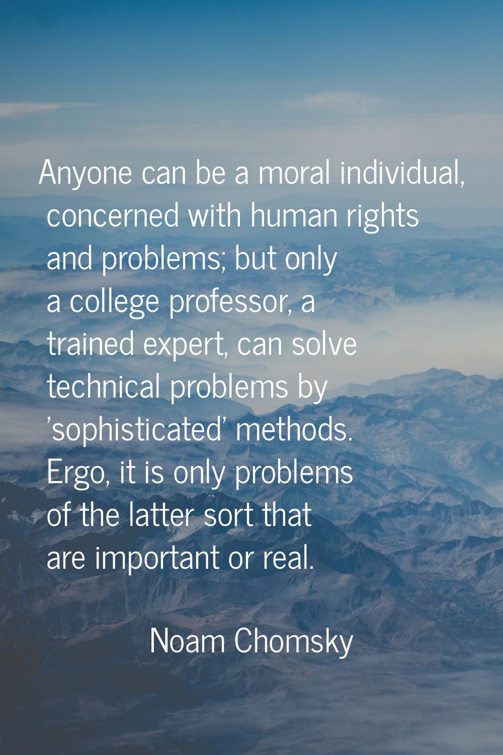 Anyone can be a moral individual, concerned with human rights and problems; but only a college prof