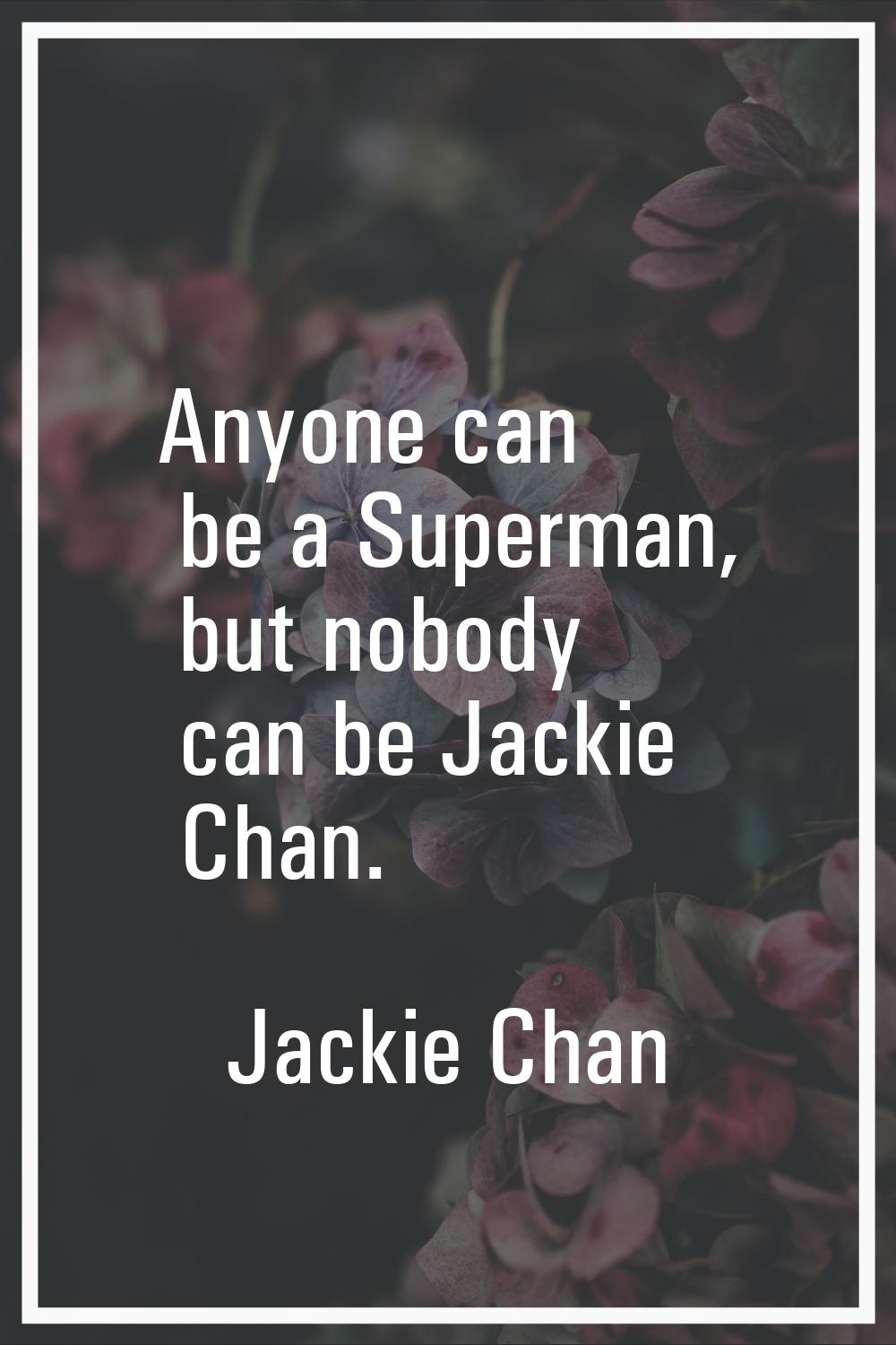 Anyone can be a Superman, but nobody can be Jackie Chan.