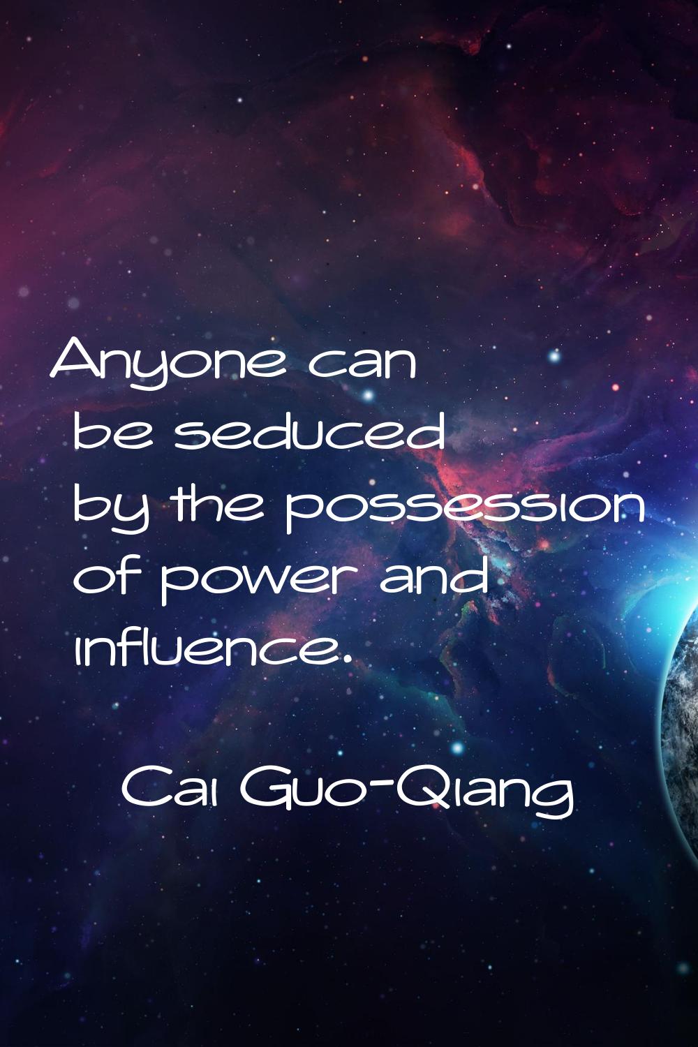 Anyone can be seduced by the possession of power and influence.