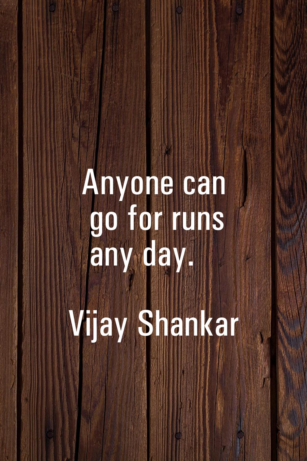 Anyone can go for runs any day.