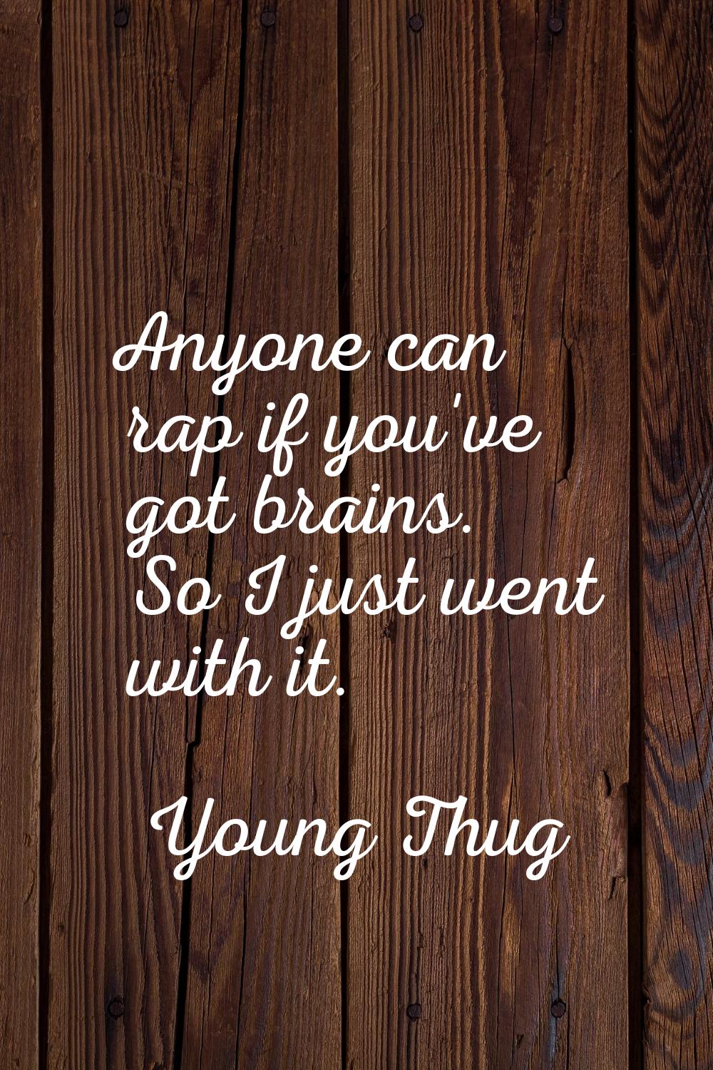 Anyone can rap if you've got brains. So I just went with it.