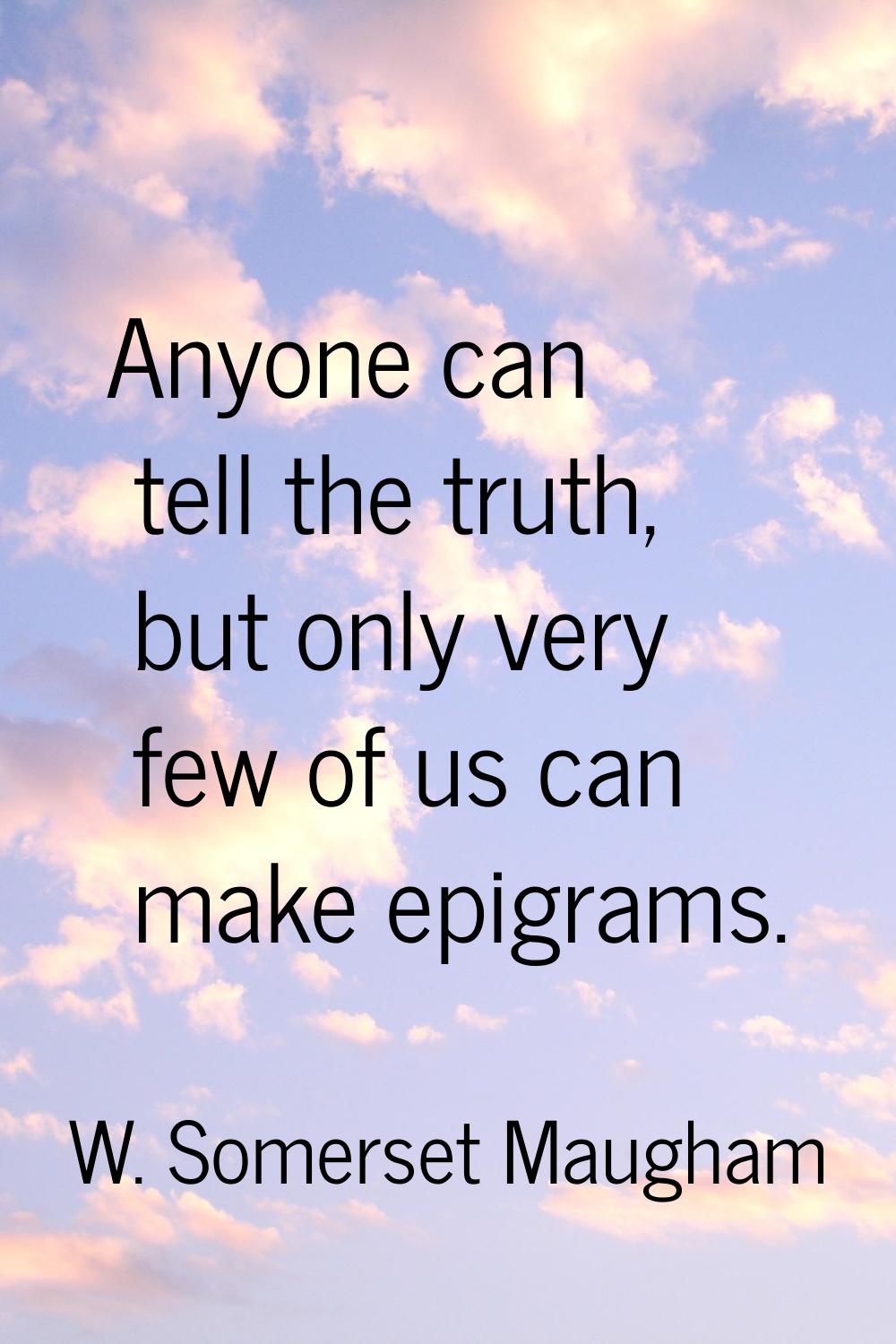 Anyone can tell the truth, but only very few of us can make epigrams.