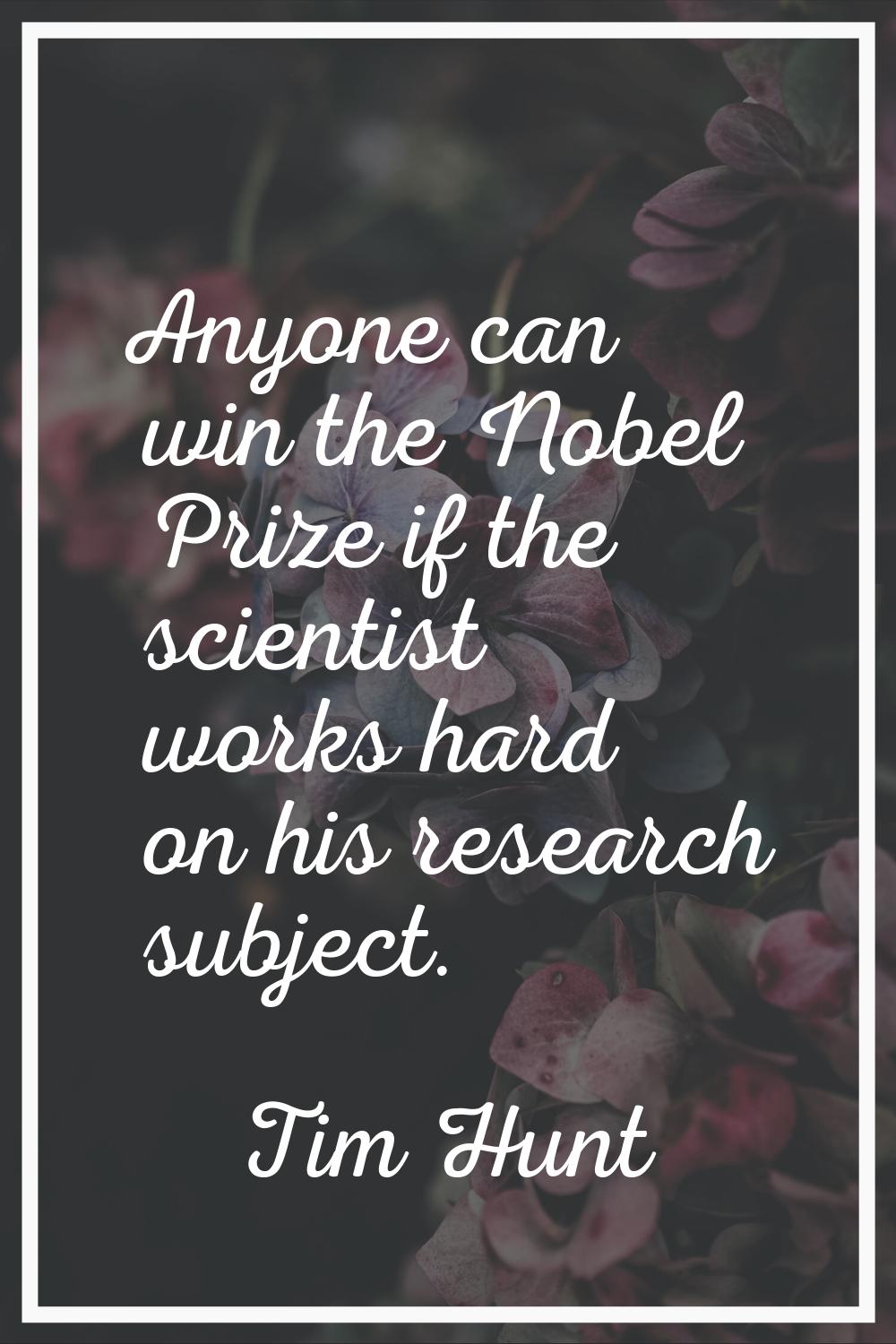 Anyone can win the Nobel Prize if the scientist works hard on his research subject.