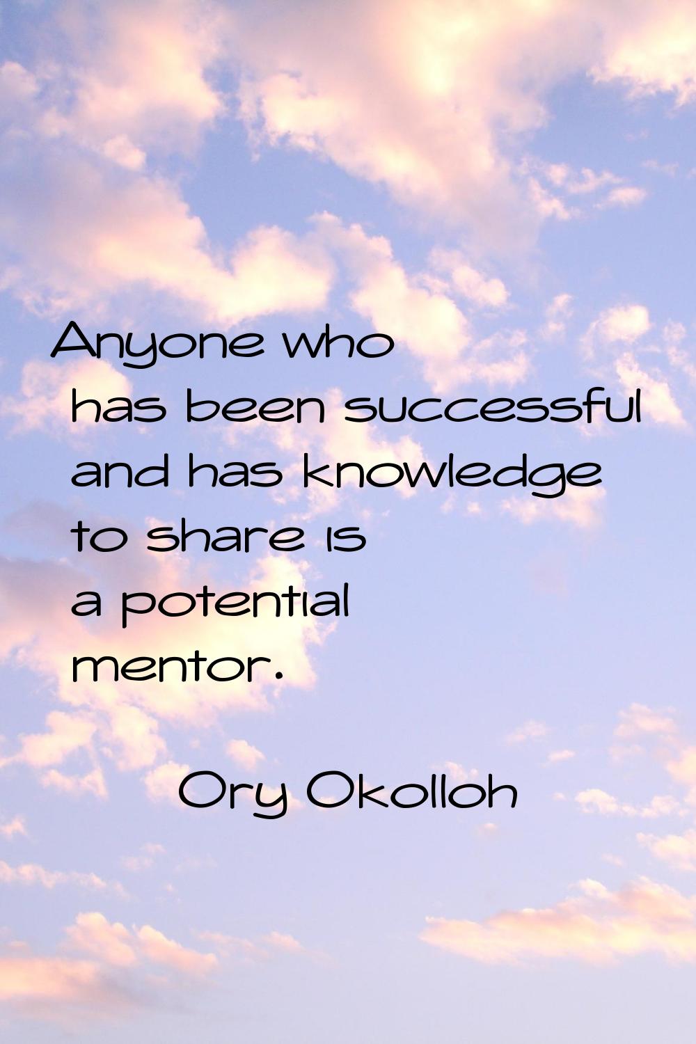 Anyone who has been successful and has knowledge to share is a potential mentor.