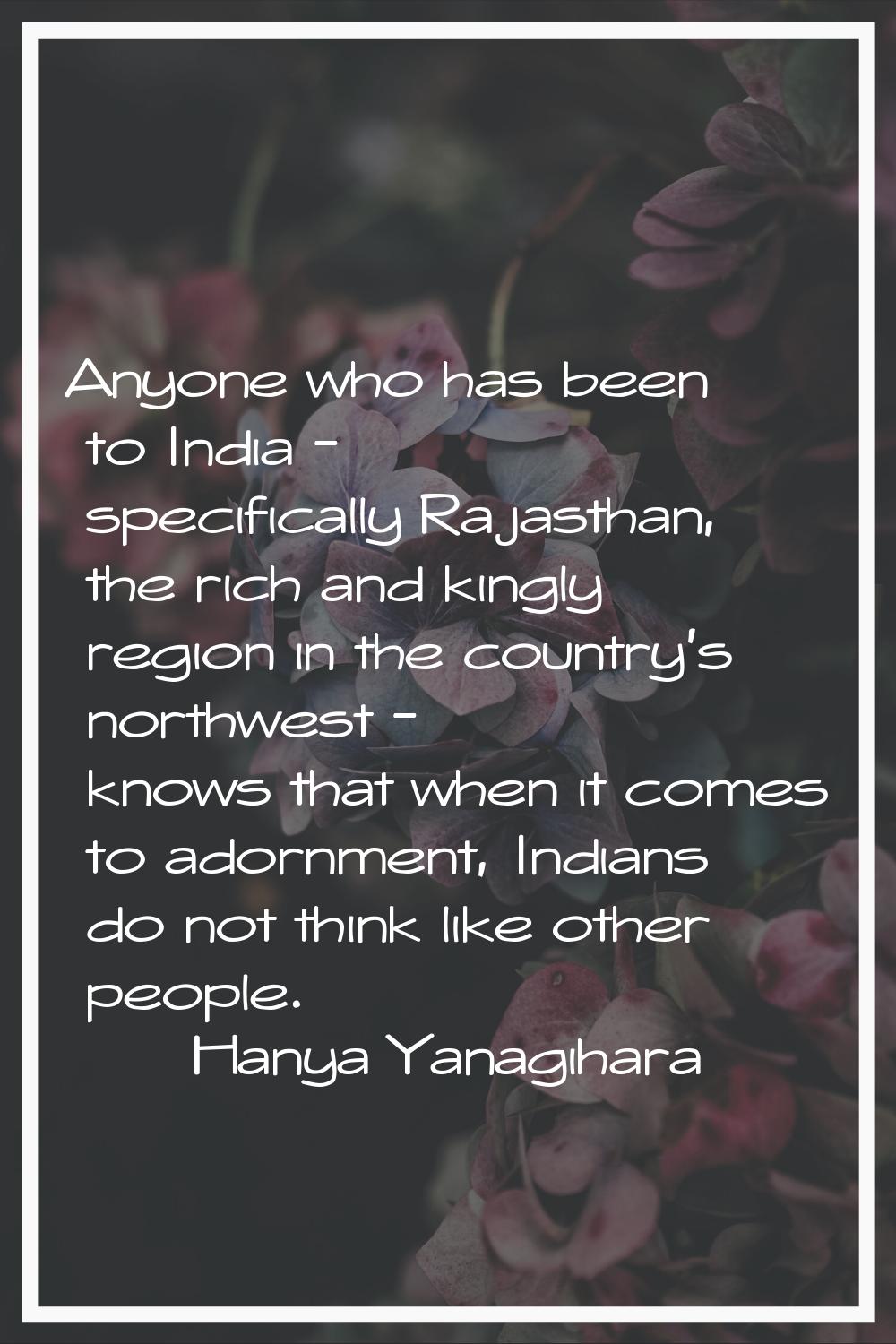 Anyone who has been to India - specifically Rajasthan, the rich and kingly region in the country's 