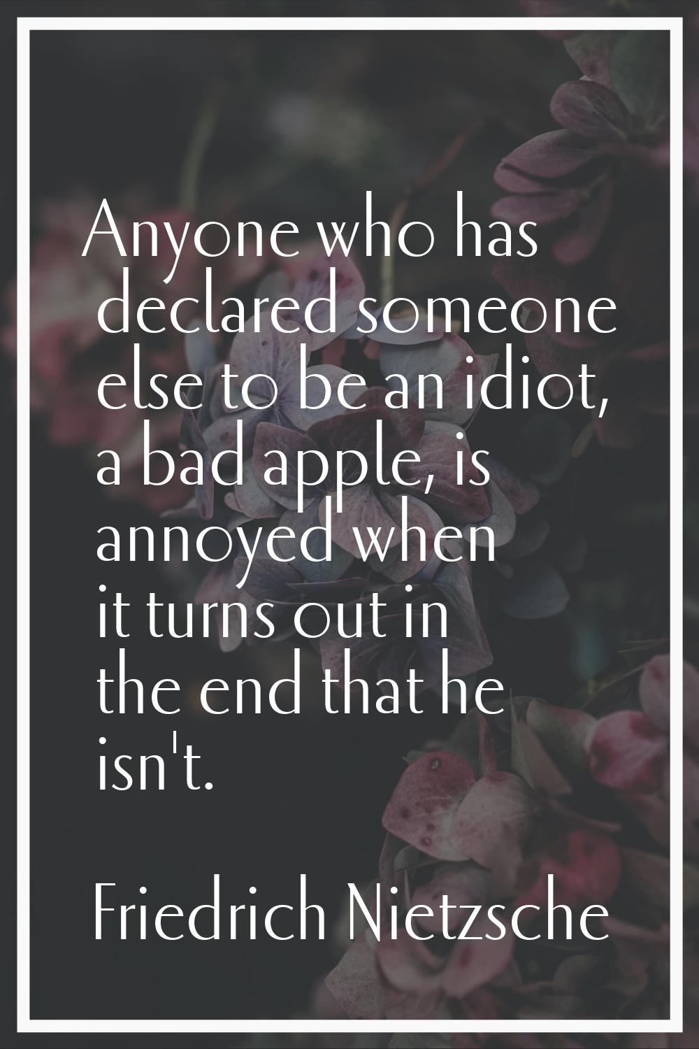 Anyone who has declared someone else to be an idiot, a bad apple, is annoyed when it turns out in t