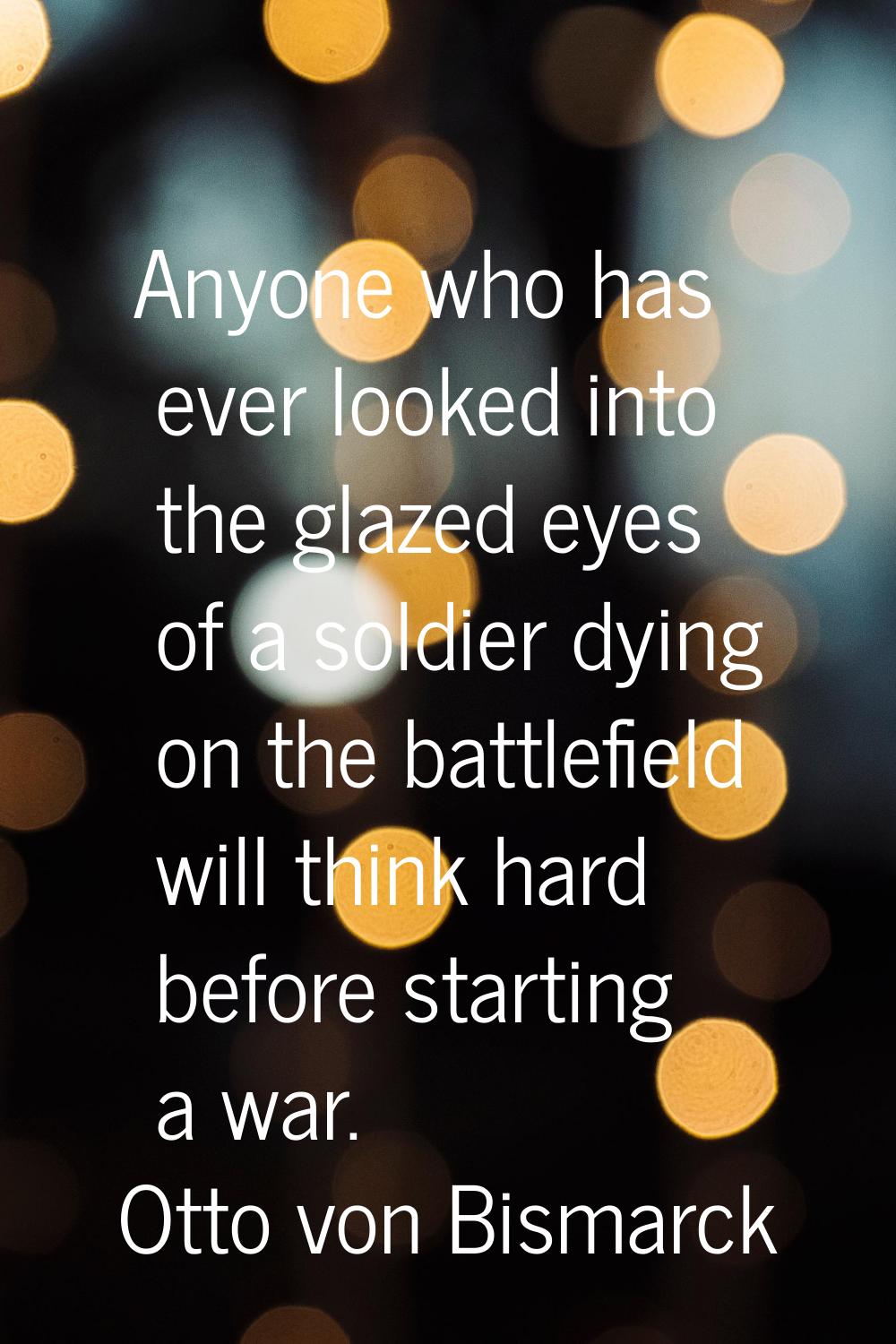 Anyone who has ever looked into the glazed eyes of a soldier dying on the battlefield will think ha
