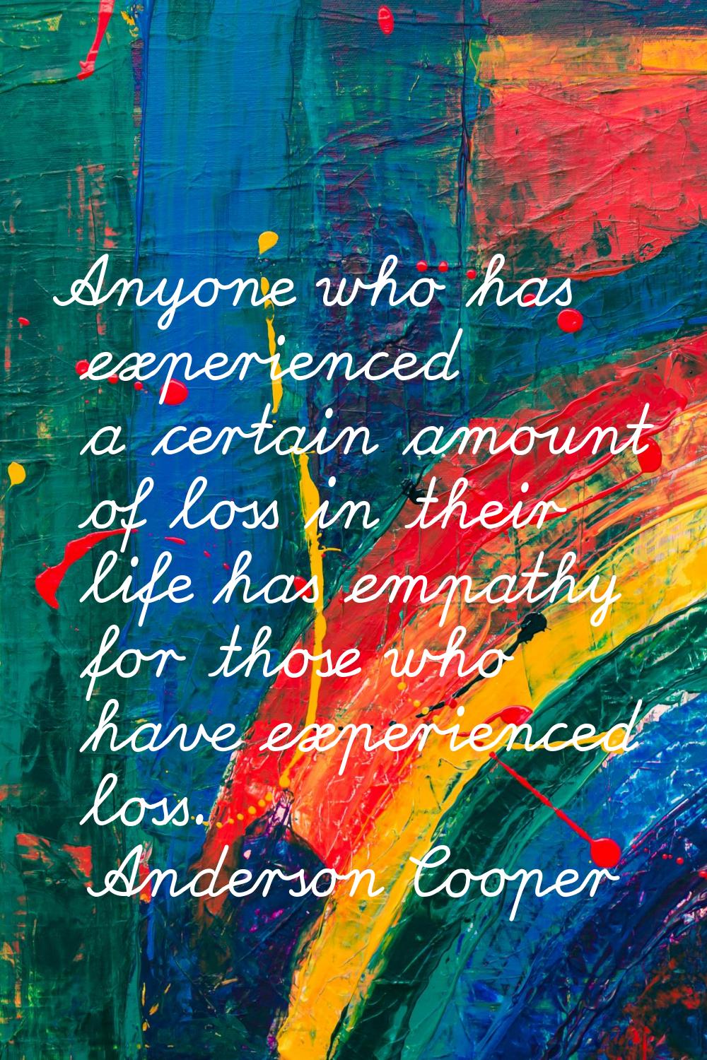 Anyone who has experienced a certain amount of loss in their life has empathy for those who have ex