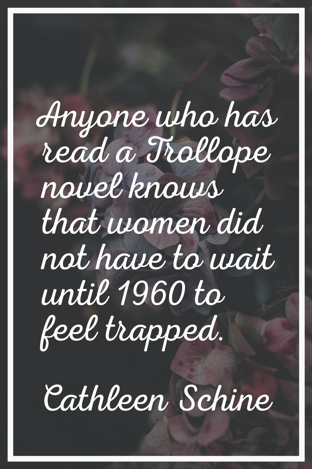 Anyone who has read a Trollope novel knows that women did not have to wait until 1960 to feel trapp