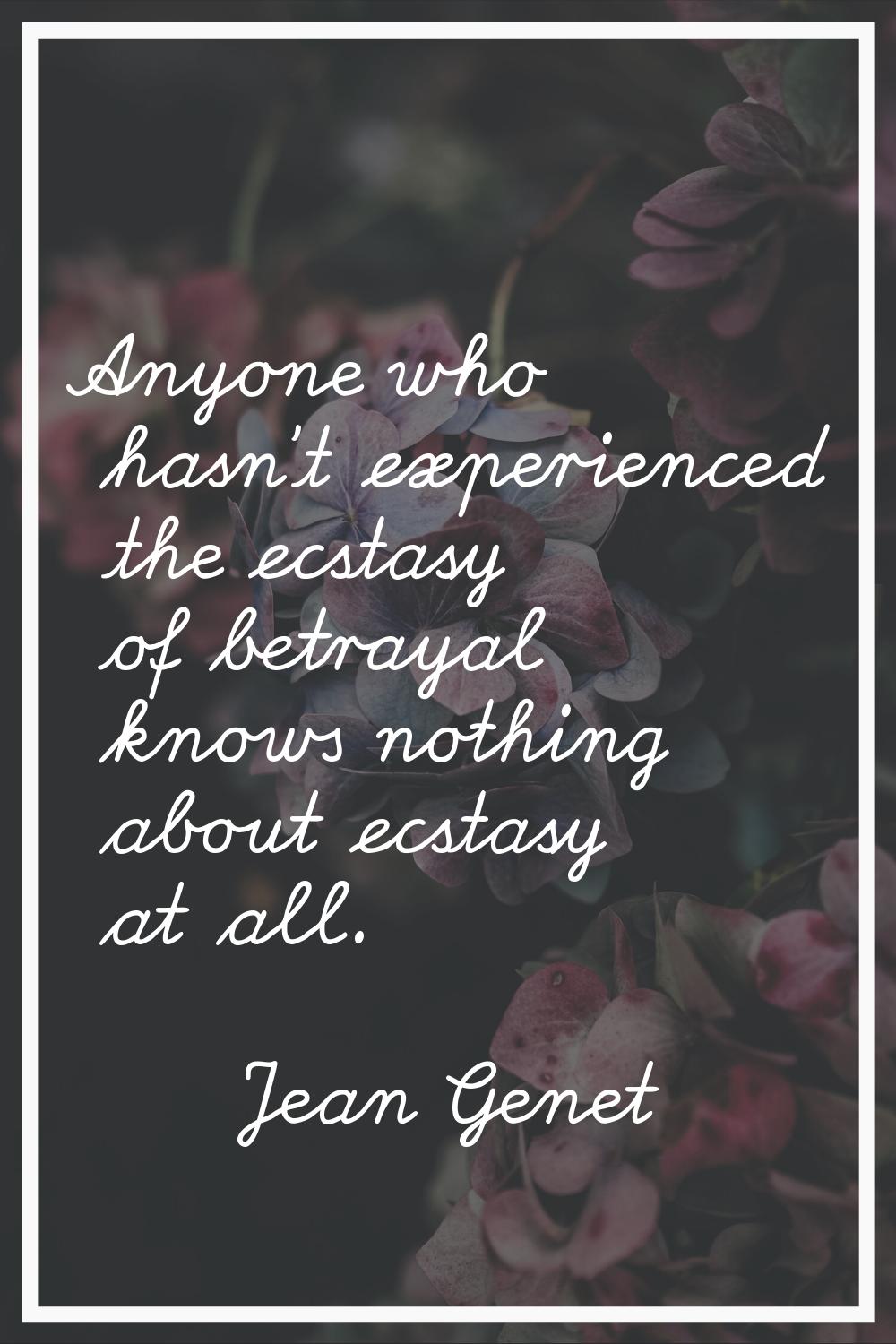 Anyone who hasn't experienced the ecstasy of betrayal knows nothing about ecstasy at all.