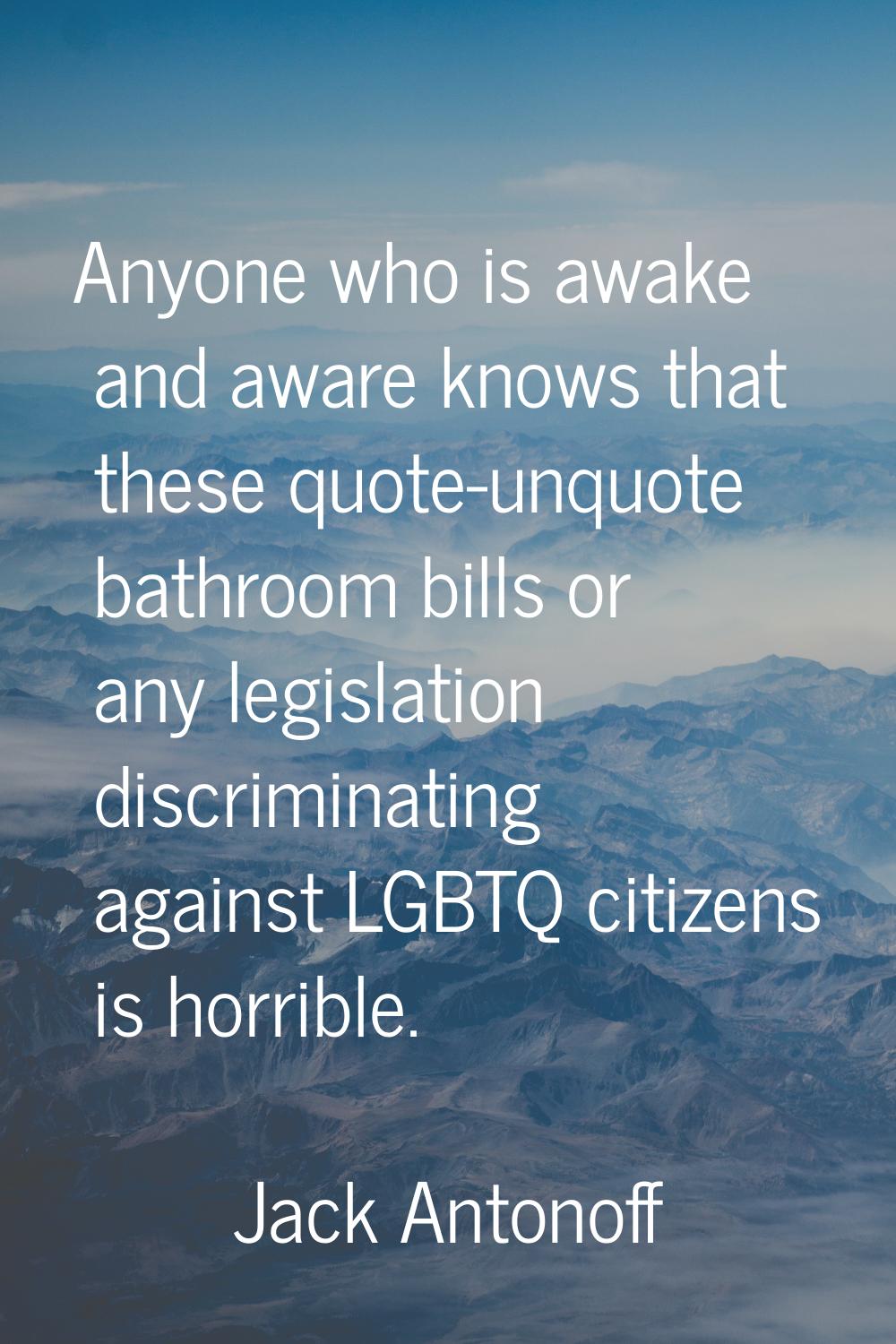 Anyone who is awake and aware knows that these quote-unquote bathroom bills or any legislation disc