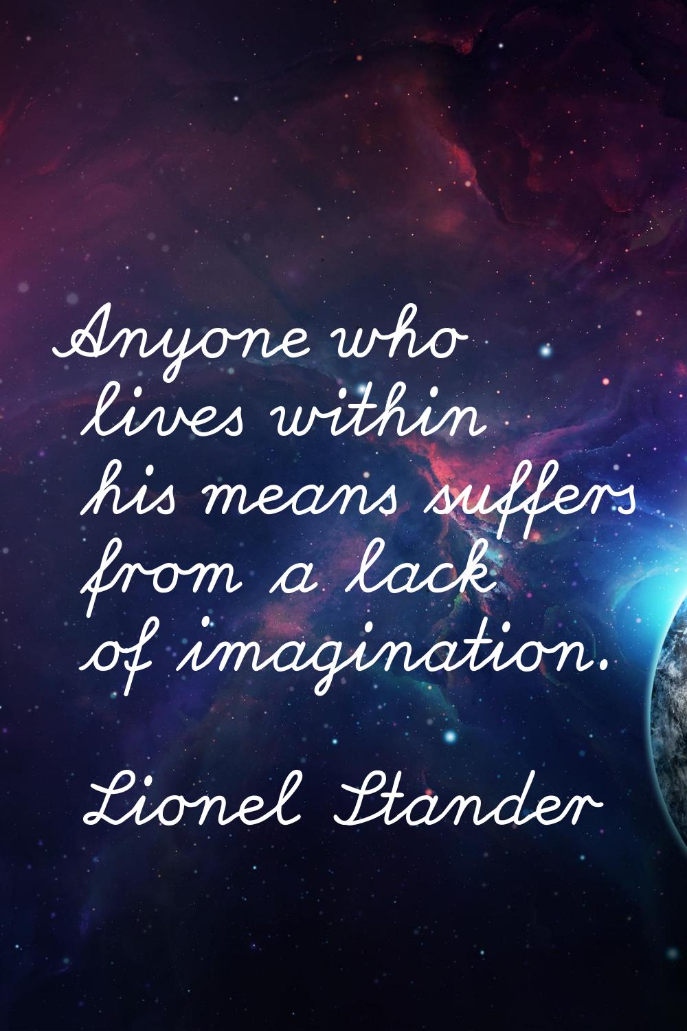 Anyone who lives within his means suffers from a lack of imagination.