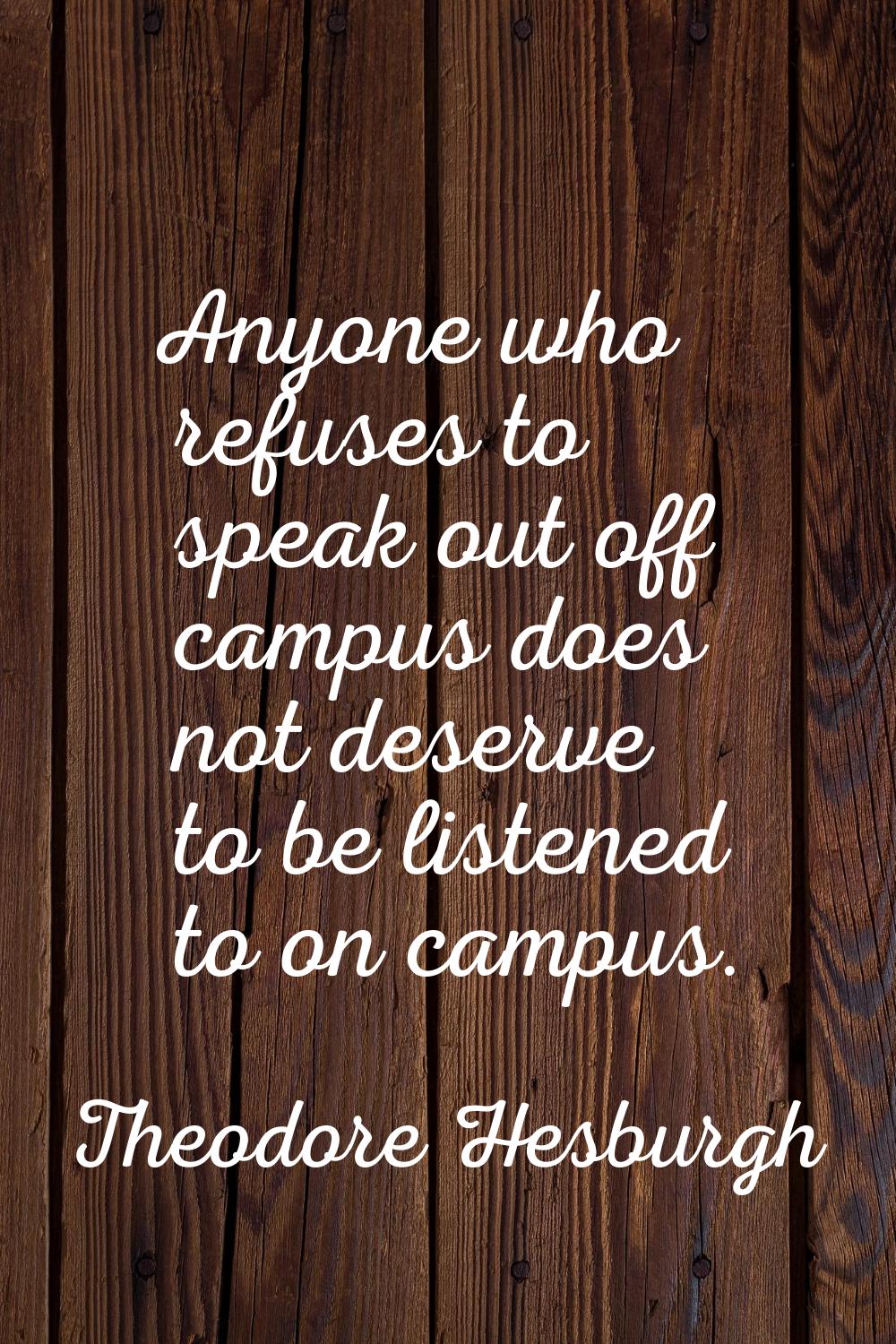 Anyone who refuses to speak out off campus does not deserve to be listened to on campus.