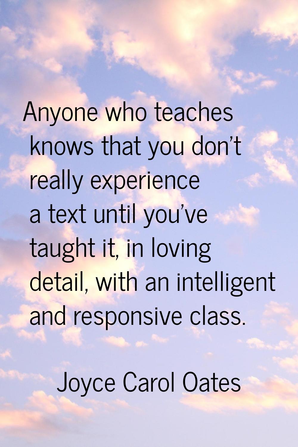 Anyone who teaches knows that you don't really experience a text until you've taught it, in loving 