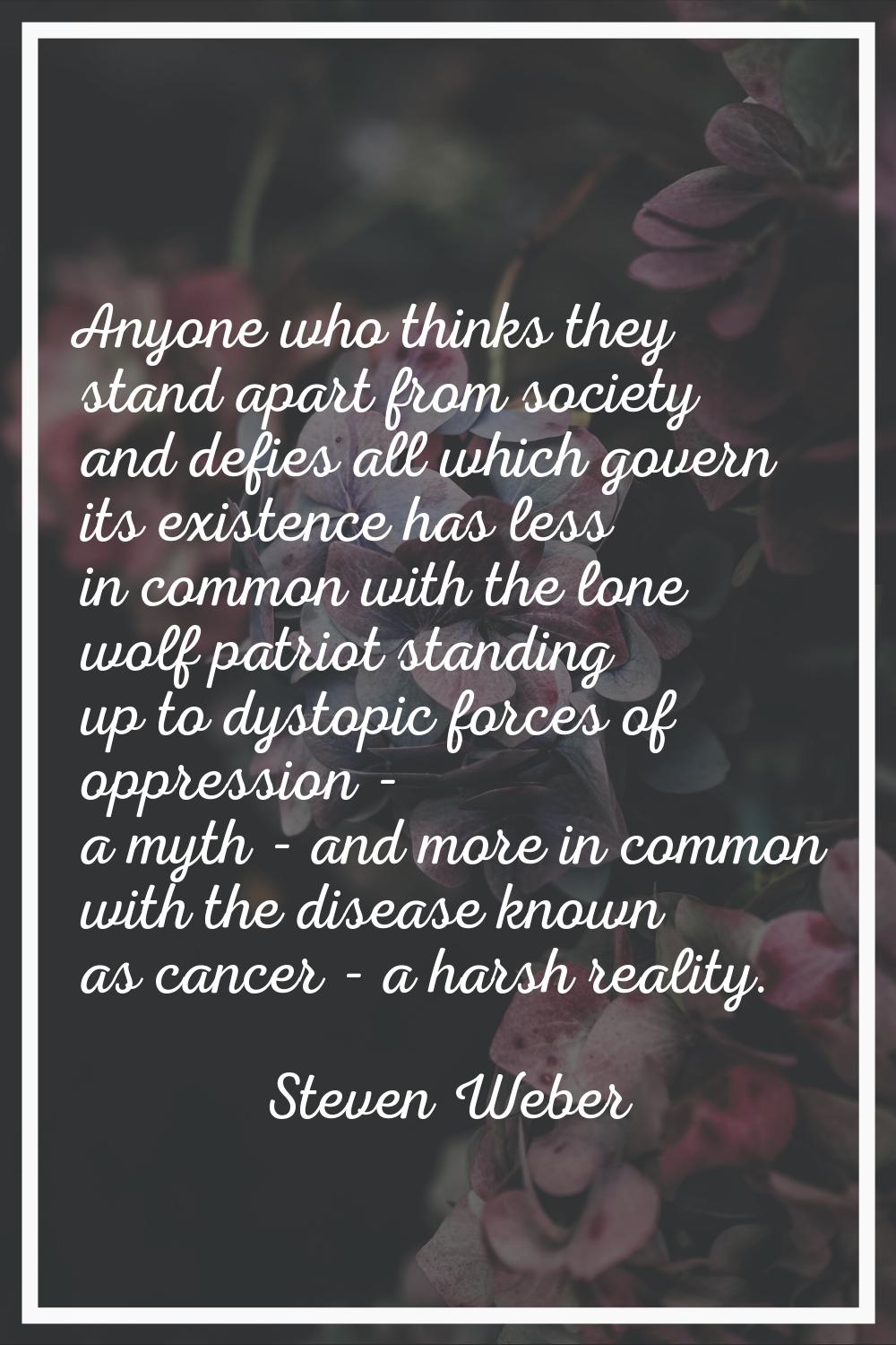 Anyone who thinks they stand apart from society and defies all which govern its existence has less 