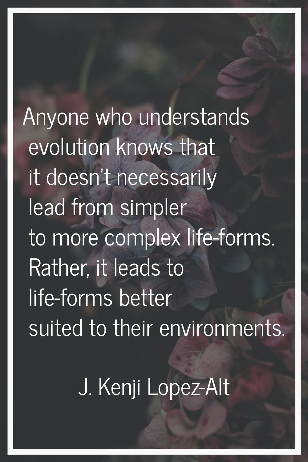Anyone who understands evolution knows that it doesn't necessarily lead from simpler to more comple